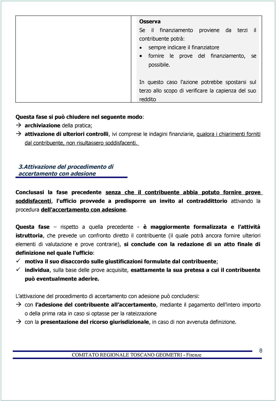 ulteriori controlli, ivi comprese le indagini finanziarie, qualora i chiarimenti forniti dal contribuente, non risultassero soddisfacenti. 3.