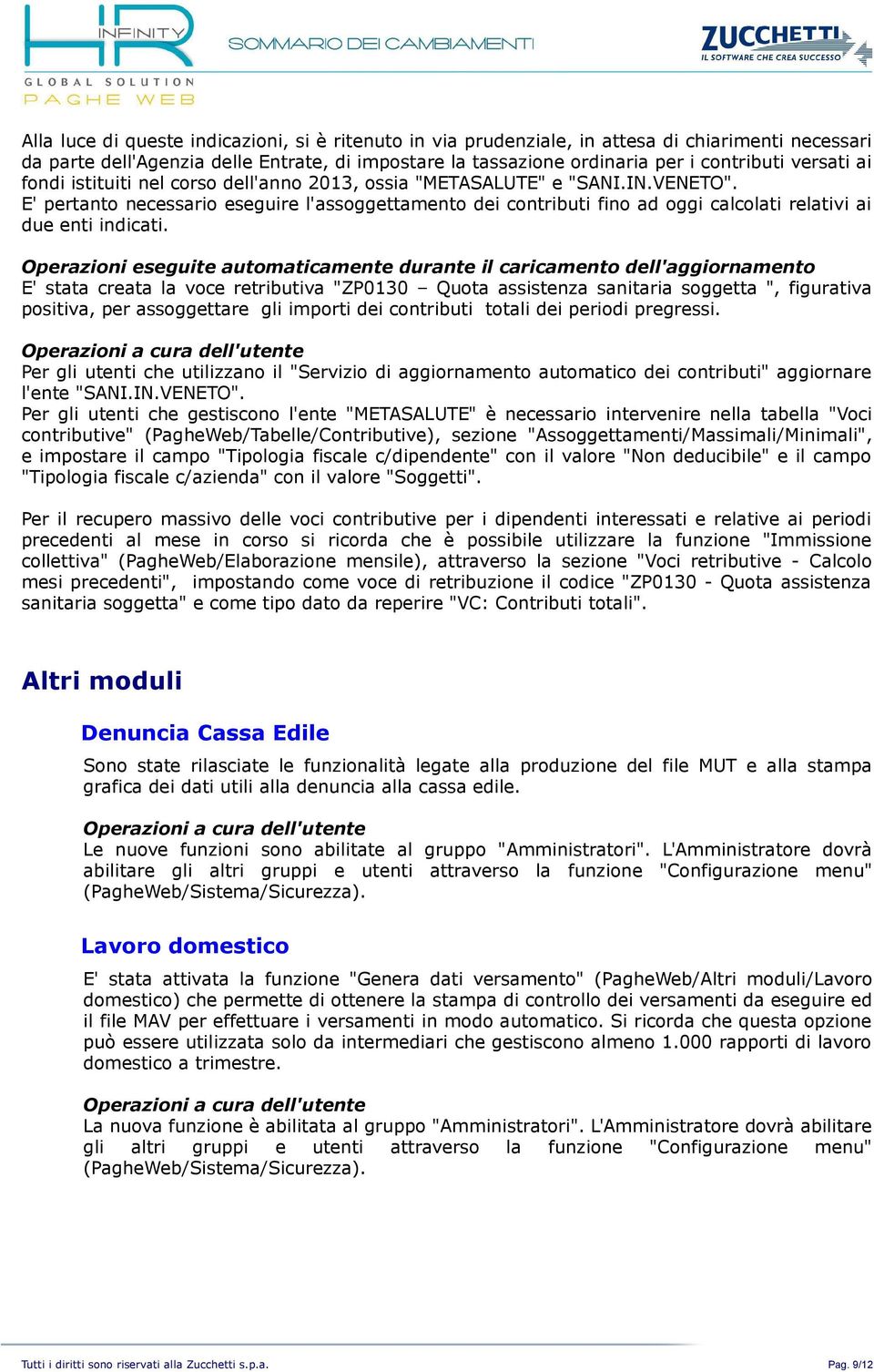 E' pertanto necessario eseguire l'assoggettamento dei contributi fino ad oggi calcolati relativi ai due enti indicati.