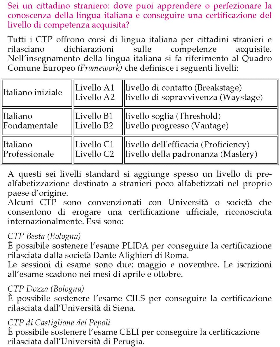 Nell insegnamento della lingua italiana si fa riferimento al Quadro Comune Europeo (Framework) che definisce i seguenti livelli: Italiano iniziale Italiano Fondamentale Italiano Professionale Livello