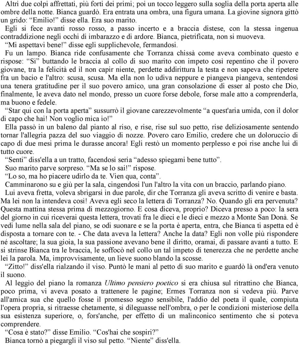 Egli si fece avanti rosso rosso, a passo incerto e a braccia distese, con la stessa ingenua contraddizione negli occhi di imbarazzo e di ardore. Bianca, pietrificata, non si muoveva.