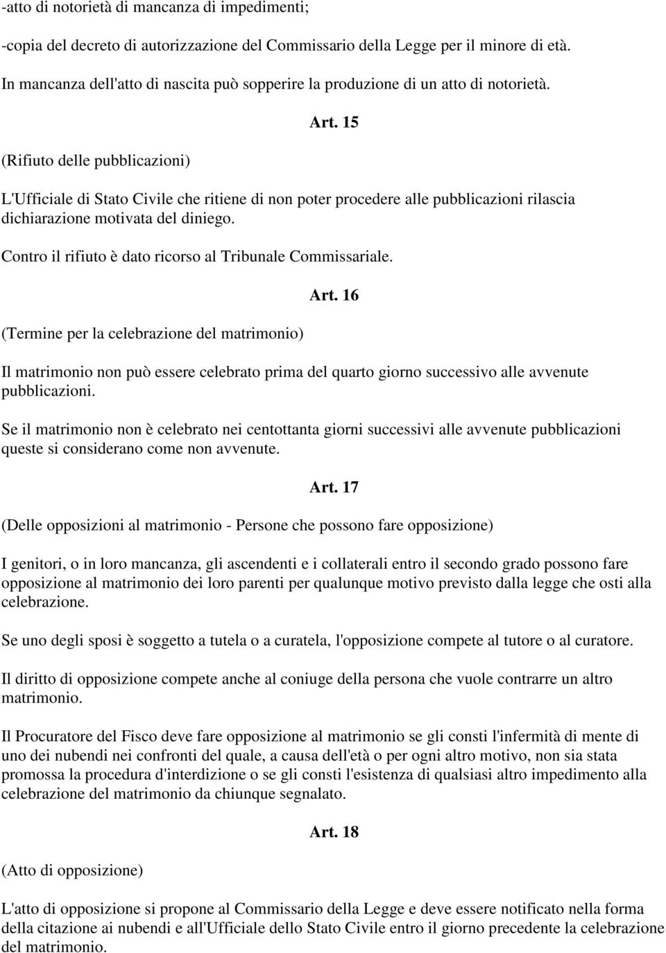 15 L'Ufficiale di Stato Civile che ritiene di non poter procedere alle pubblicazioni rilascia dichiarazione motivata del diniego. Contro il rifiuto è dato ricorso al Tribunale Commissariale.