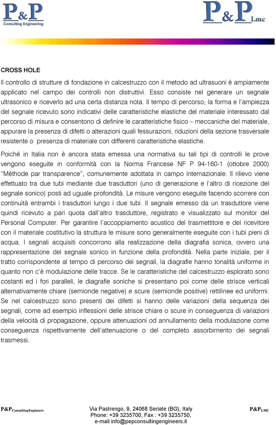 Il tempo di percorso, la forma e l ampiezza del segnale ricevuto sono indicativi delle caratteristiche elastiche del materiale interessato dal percorso di misura e consentono di definire le