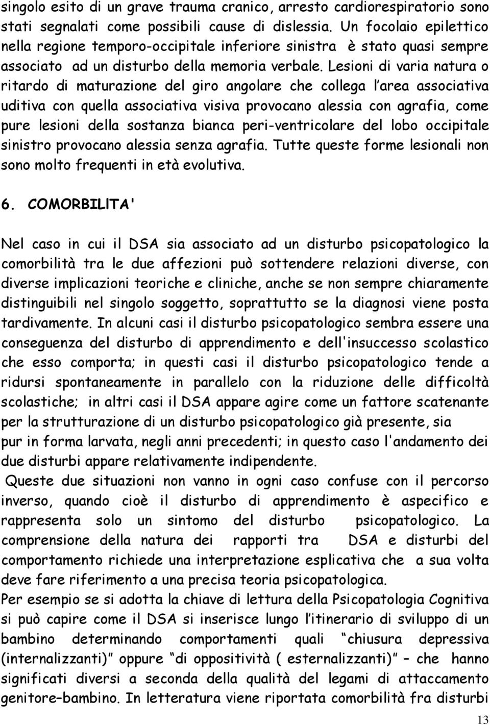 Lesioni di varia natura o ritardo di maturazione del giro angolare che collega l area associativa uditiva con quella associativa visiva provocano alessia con agrafia, come pure lesioni della sostanza