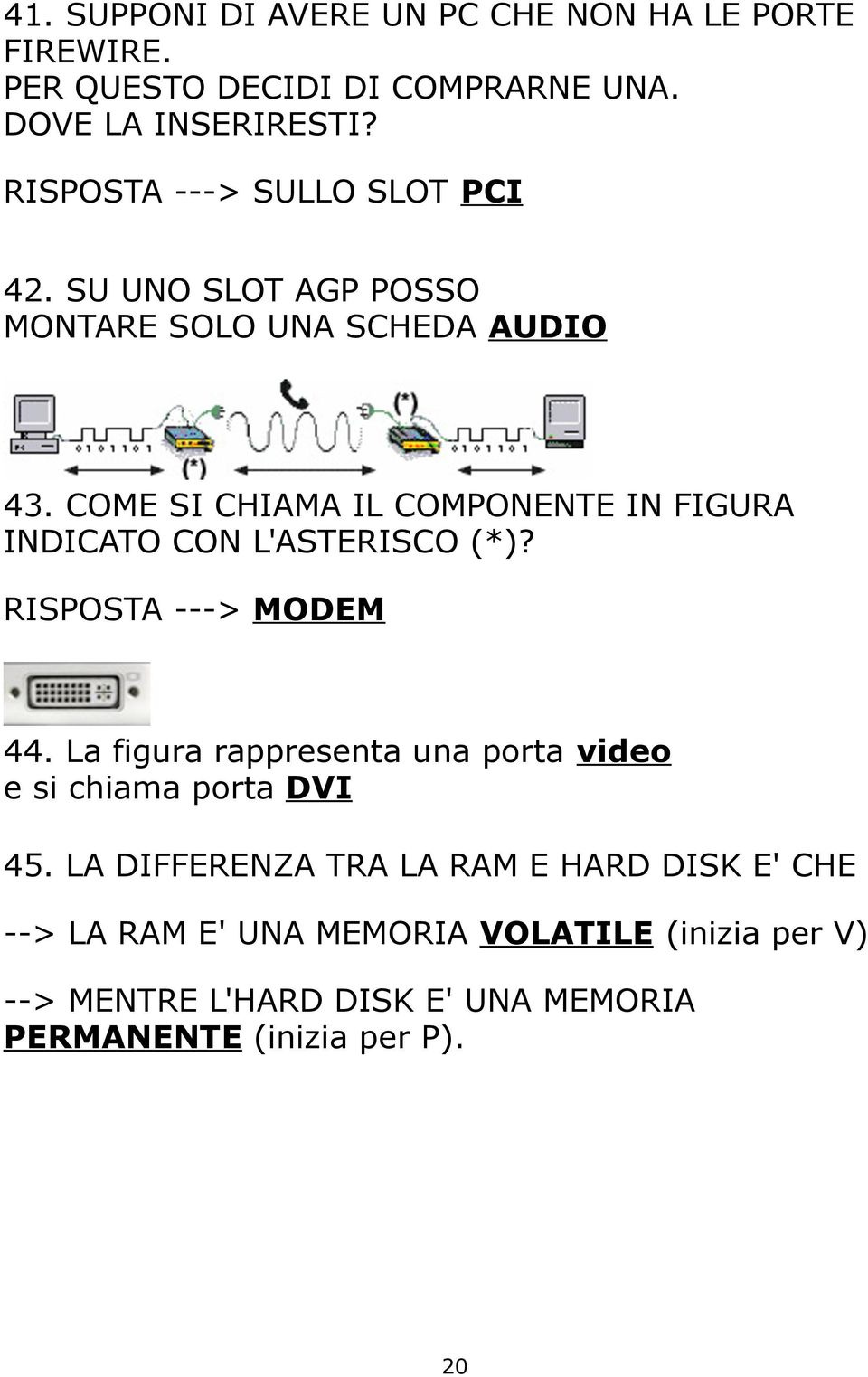 COME SI CHIAMA IL COMPONENTE IN FIGURA INDICATO CON L'ASTERISCO (*)? RISPOSTA ---> MODEM 44.