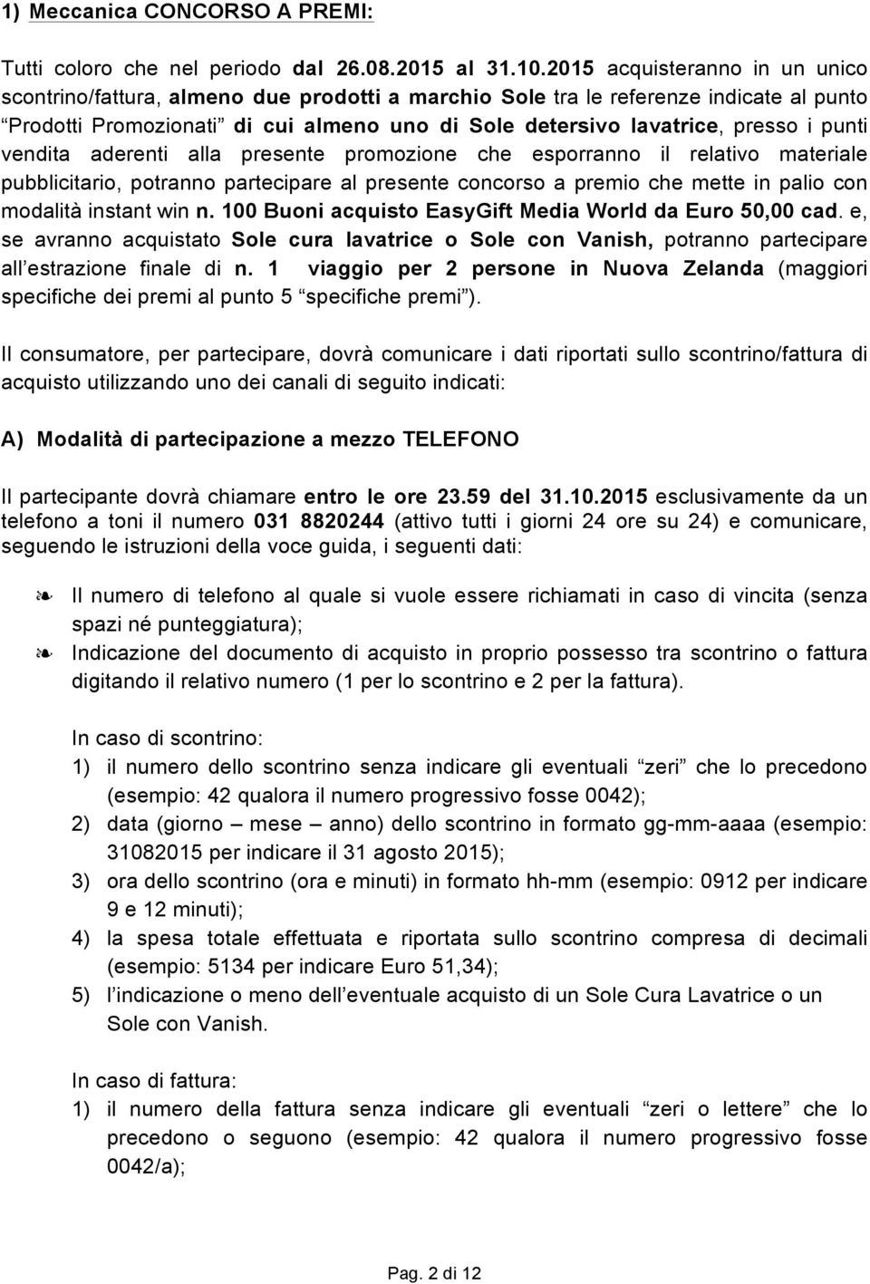 punti vendita aderenti alla presente promozione che esporranno il relativo materiale pubblicitario, potranno partecipare al presente concorso a premio che mette in palio con modalità instant win n.