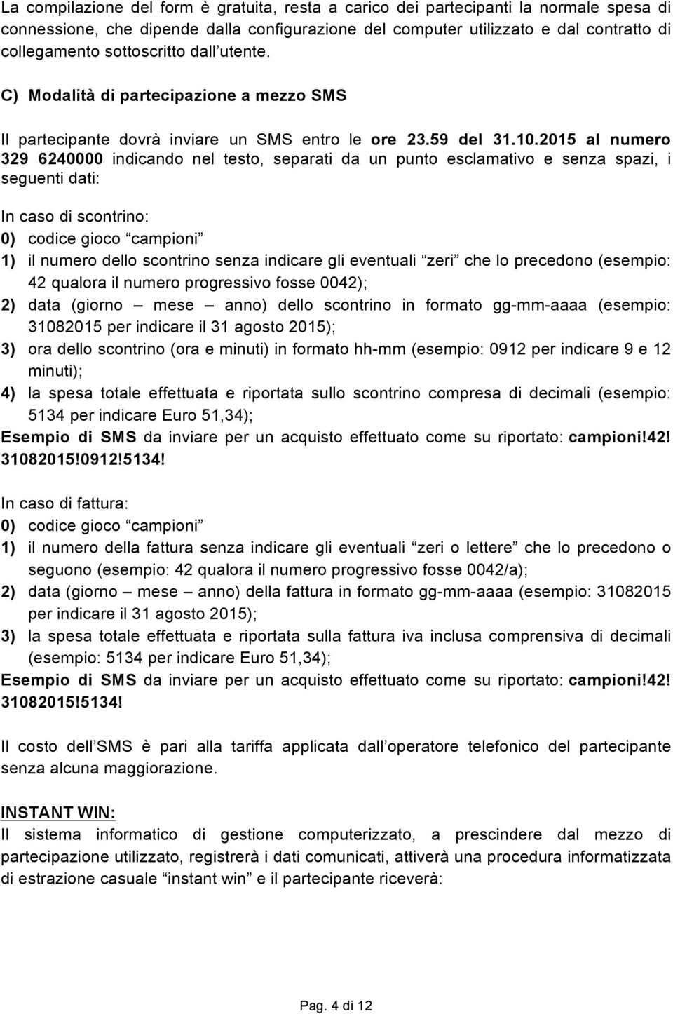 2015 al numero 329 6240000 indicando nel testo, separati da un punto esclamativo e senza spazi, i seguenti dati: In caso di scontrino: 0) codice gioco campioni 1) il numero dello scontrino senza