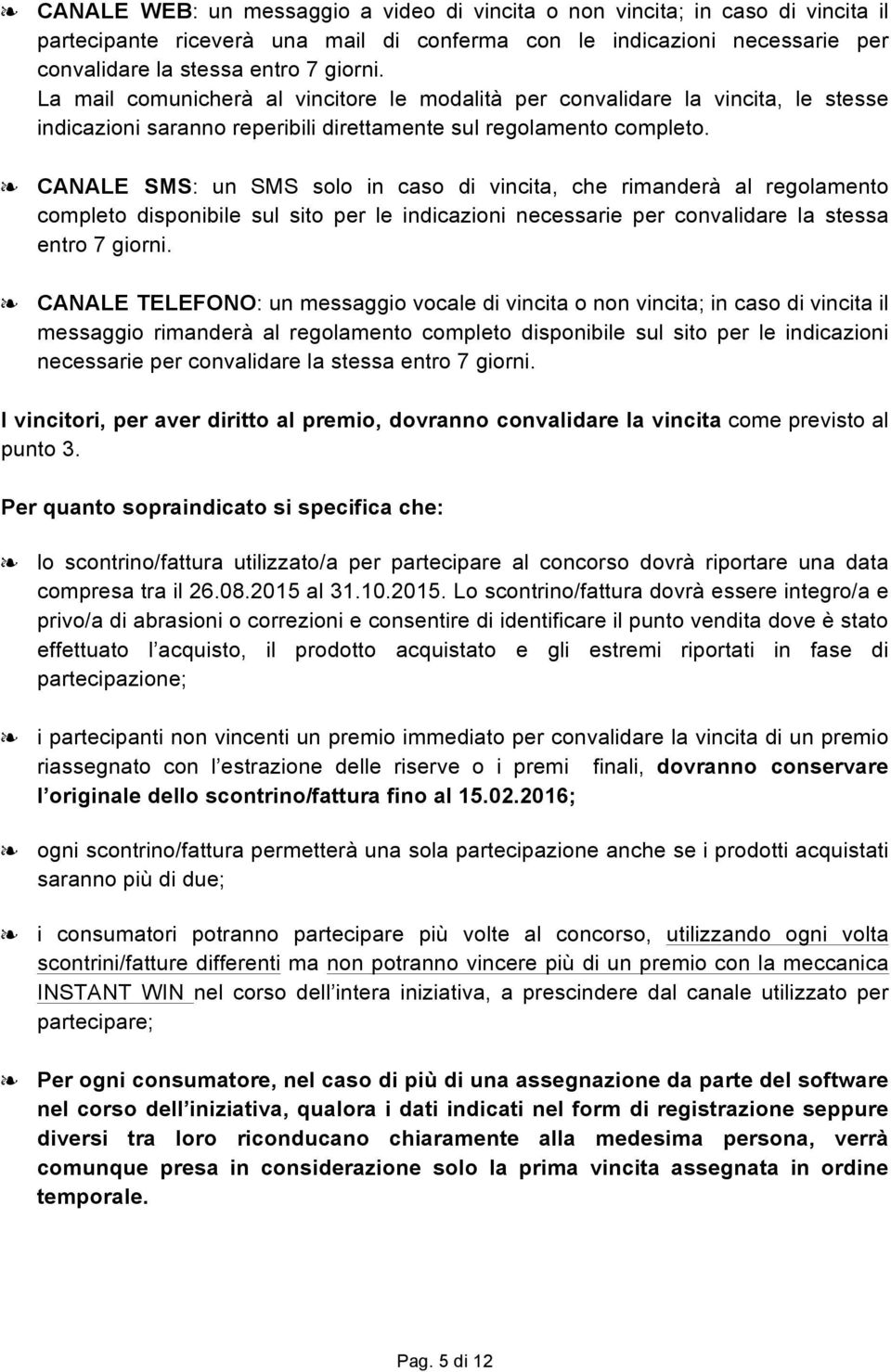 CANALE SMS: un SMS solo in caso di vincita, che rimanderà al regolamento completo disponibile sul sito per le indicazioni necessarie per convalidare la stessa entro 7 giorni.