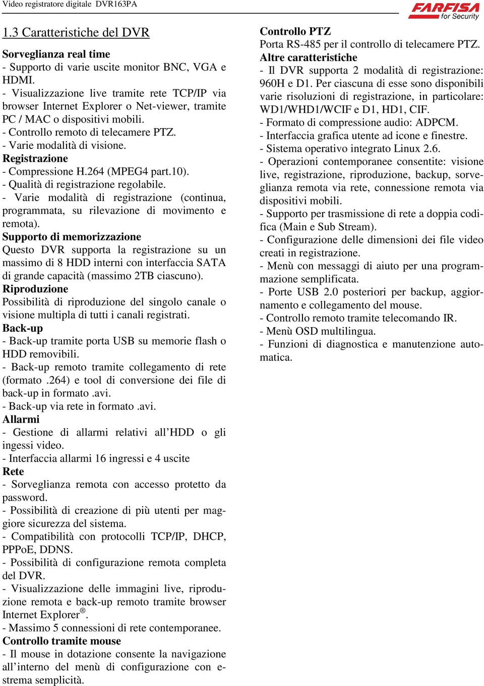 Registrazione - Compressione H.264 (MPEG4 part.10). - Qualità di registrazione regolabile. - Varie modalità di registrazione (continua, programmata, su rilevazione di movimento e remota).