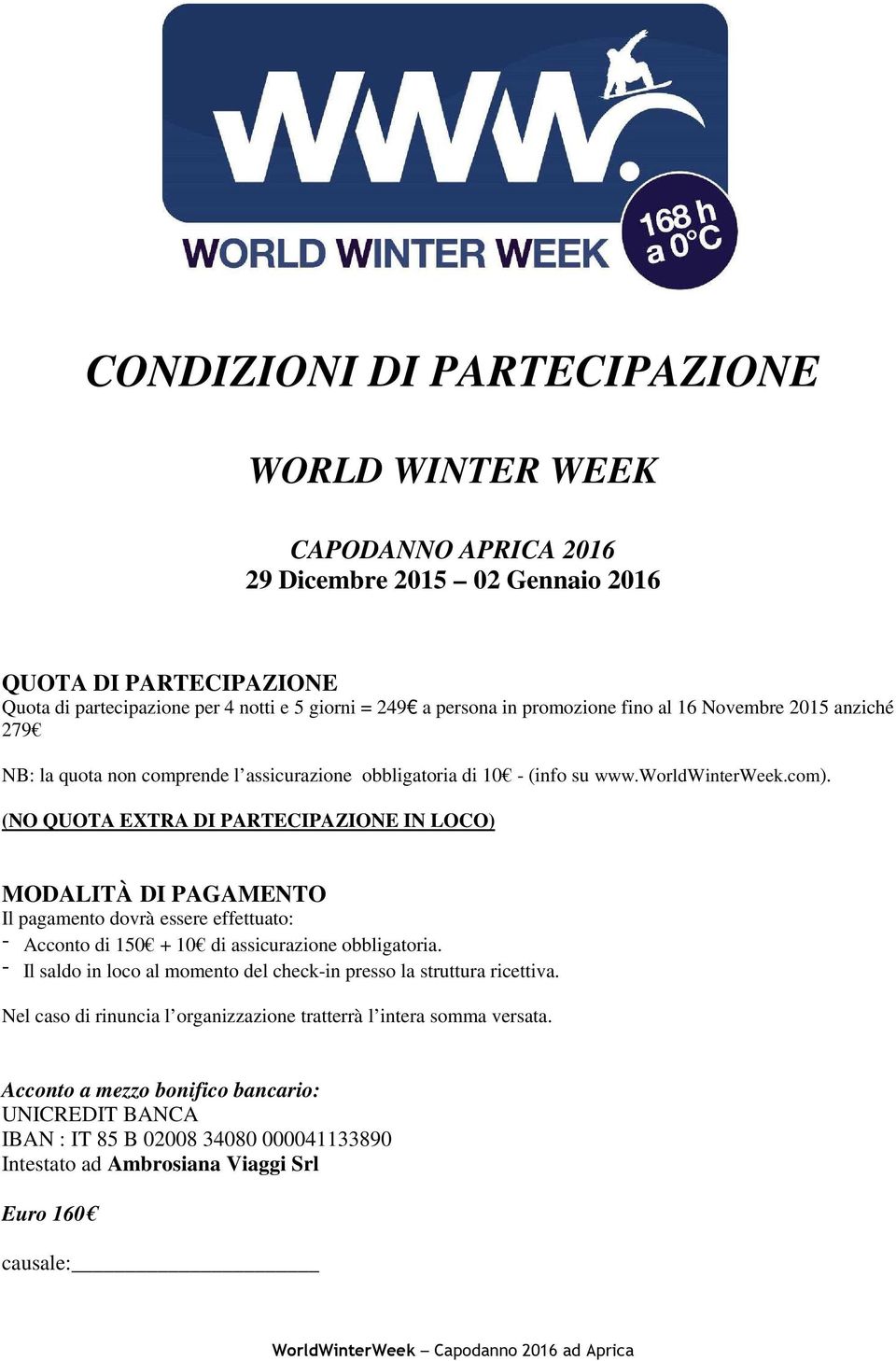 (NO QUOTA EXTRA DI PARTECIPAZIONE IN LOCO) MODALITÀ DI PAGAMENTO Il pagamento dovrà essere effettuato: - Acconto di 150 + 10 di assicurazione obbligatoria.