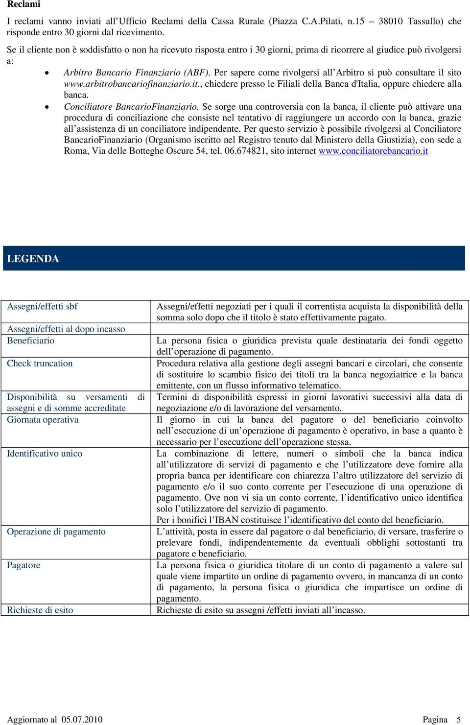 Per sapere come rivolgersi all Arbitro si può consultare il sito www.arbitrobancariofinanziario.it., chiedere presso le Filiali della Banca d'italia, oppure chiedere alla banca.