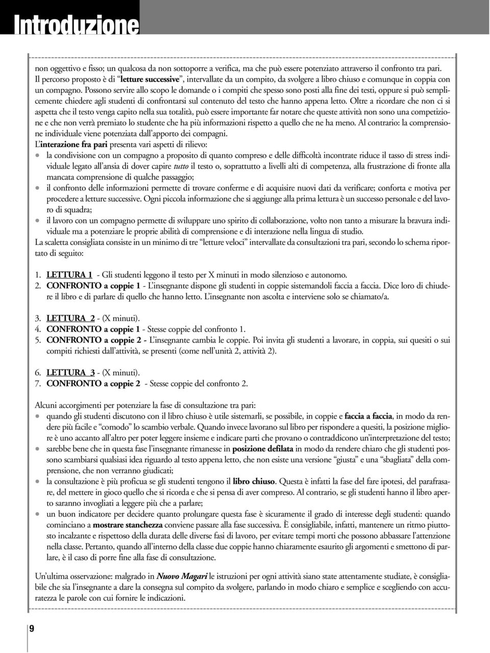 Possono servire allo scopo le domande o i compiti che spesso sono posti alla fine dei testi, oppure si può semplicemente chiedere agli studenti di confrontarsi sul contenuto del testo che hanno