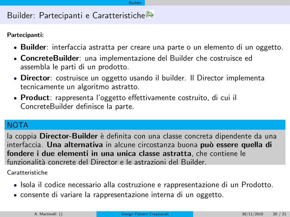 Il Director implementa tecnicamente un algoritmo astratto. Product: rappresenta l oggetto effettivamente costruito, di cui il ConcreteBuilder definisce la parte.