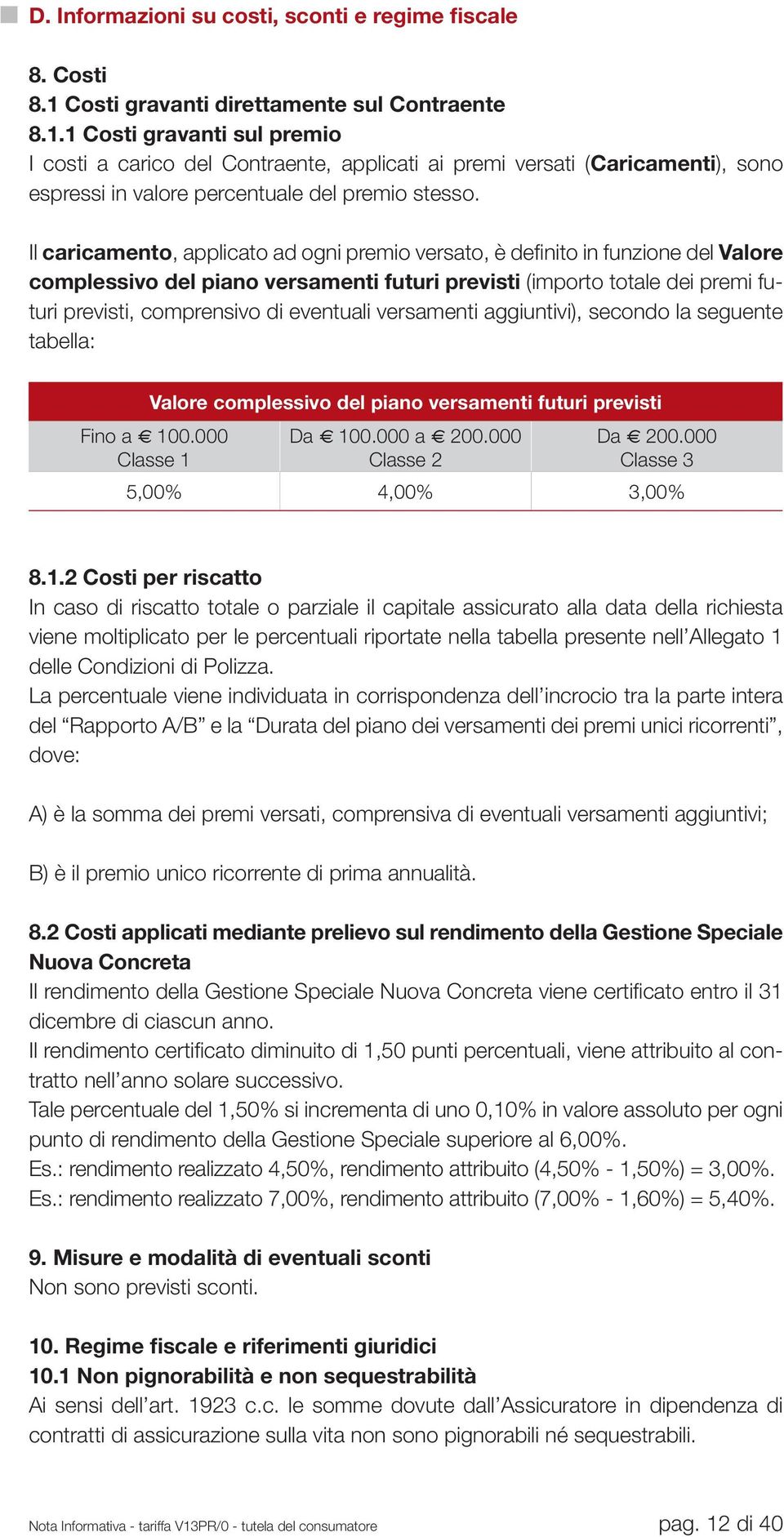 1 Costi gravanti sul premio I costi a carico del Contraente, applicati ai premi versati (Caricamenti), sono espressi in valore percentuale del premio stesso.