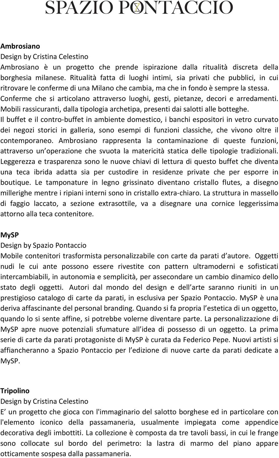 Conferme che si articolano attraverso luoghi, gesti, pietanze, decori e arredamenti. Mobili rassicuranti, dalla tipologia archetipa, presenti dai salotti alle botteghe.