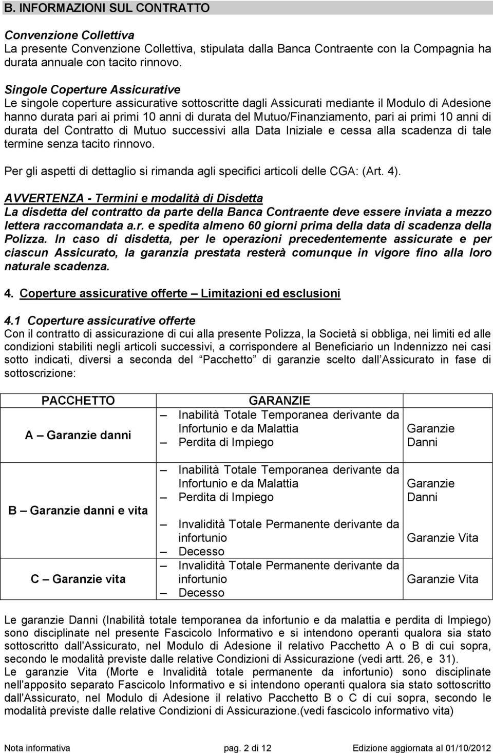 pari ai primi 10 anni di durata del Contratto di Mutuo successivi alla Data Iniziale e cessa alla scadenza di tale termine senza tacito rinnovo.