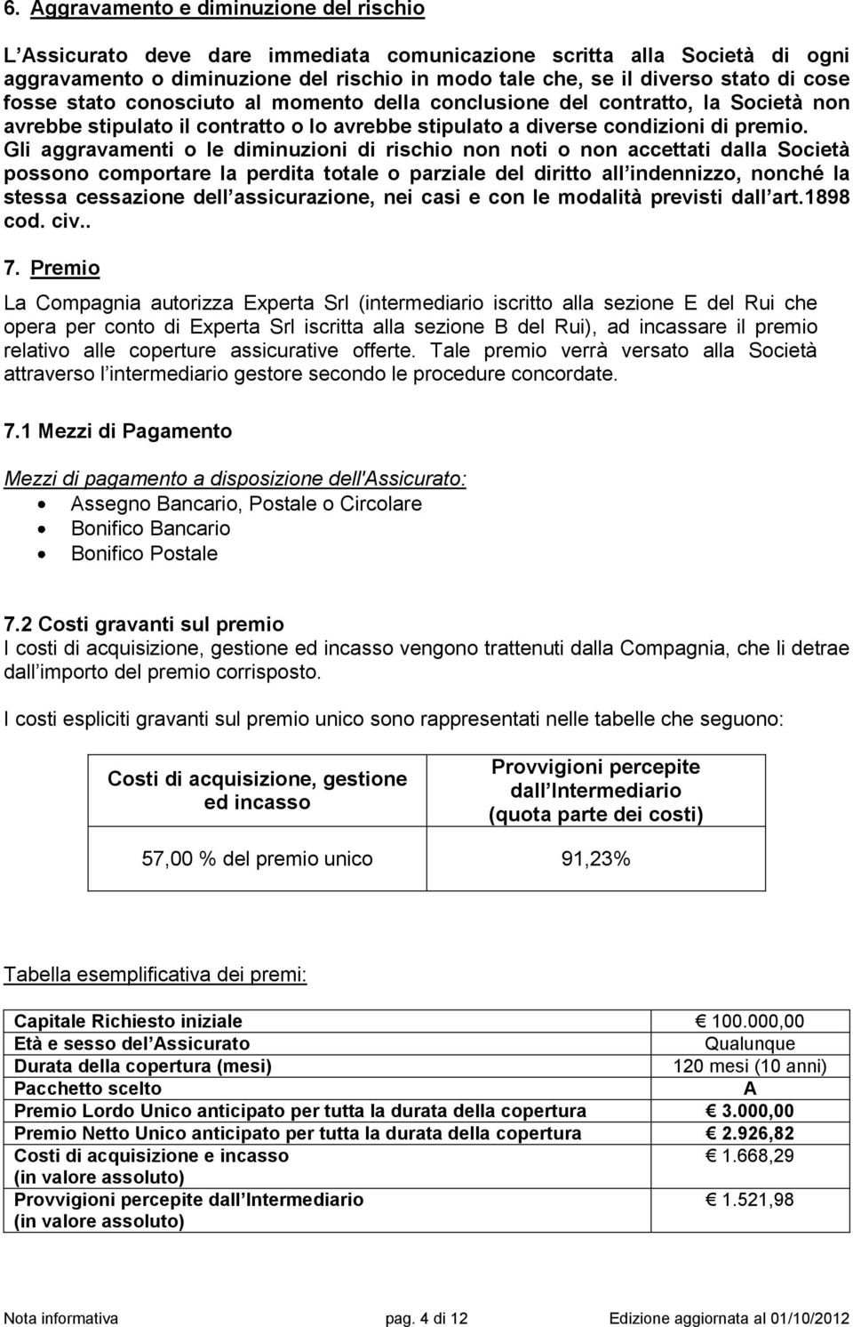 Gli aggravamenti o le diminuzioni di rischio non noti o non accettati dalla Società possono comportare la perdita totale o parziale del diritto all indennizzo, nonché la stessa cessazione dell