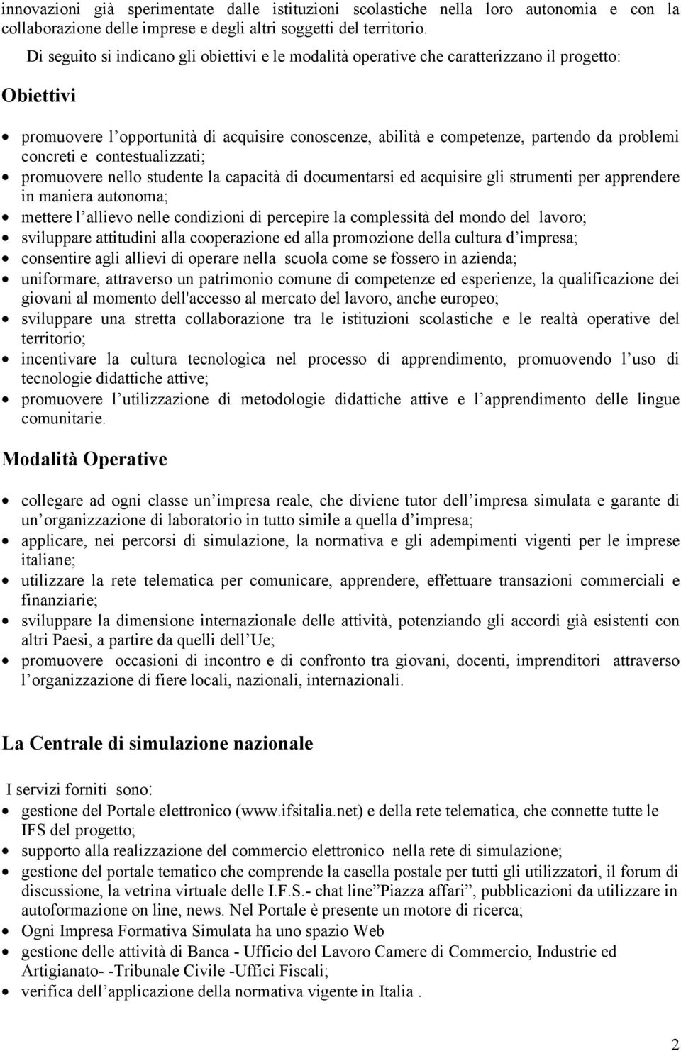 concreti e contestualizzati; promuovere nello studente la capacità di documentarsi ed acquisire gli strumenti per apprendere in maniera autonoma; mettere l allievo nelle condizioni di percepire la