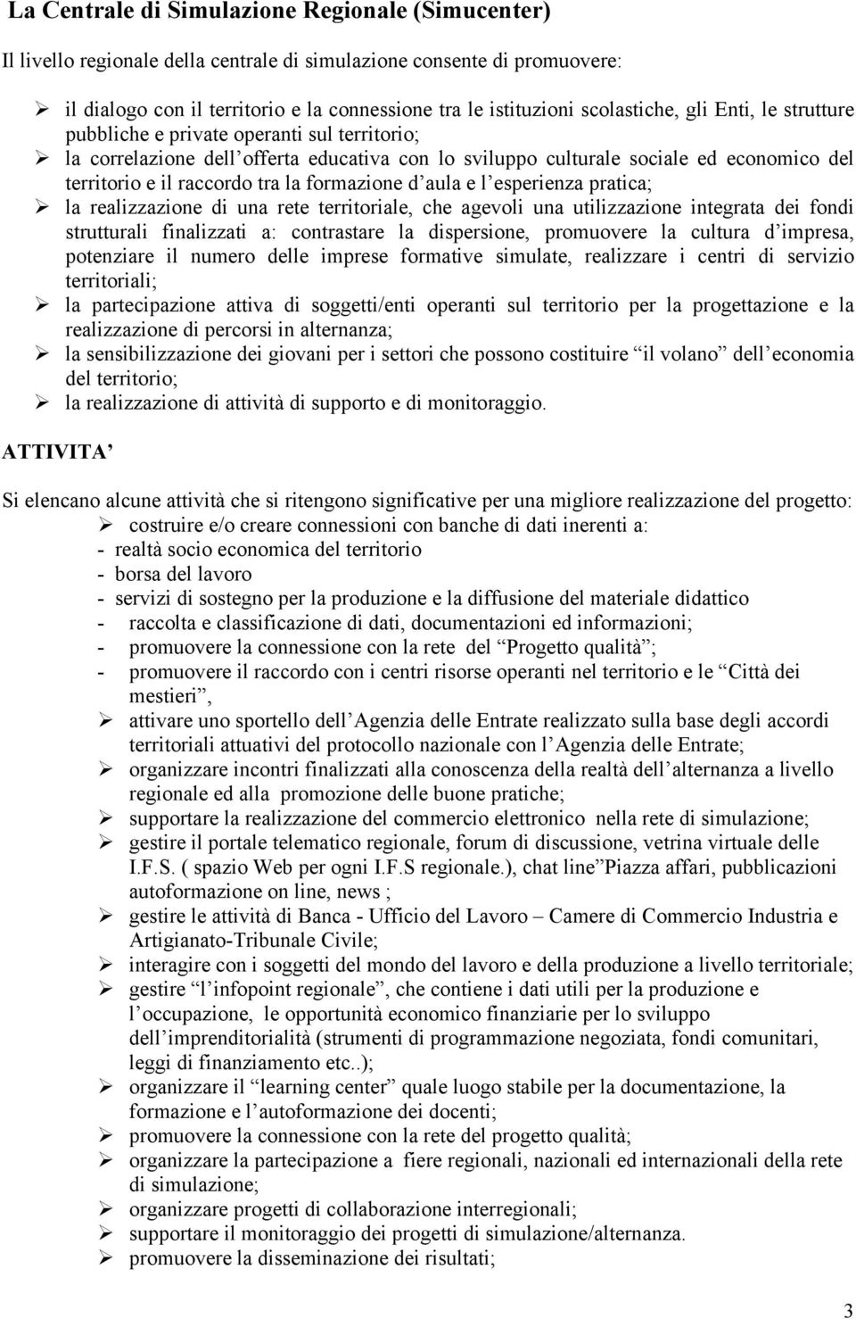 la formazione d aula e l esperienza pratica; la realizzazione di una rete territoriale, che agevoli una utilizzazione integrata dei fondi strutturali finalizzati a: contrastare la dispersione,