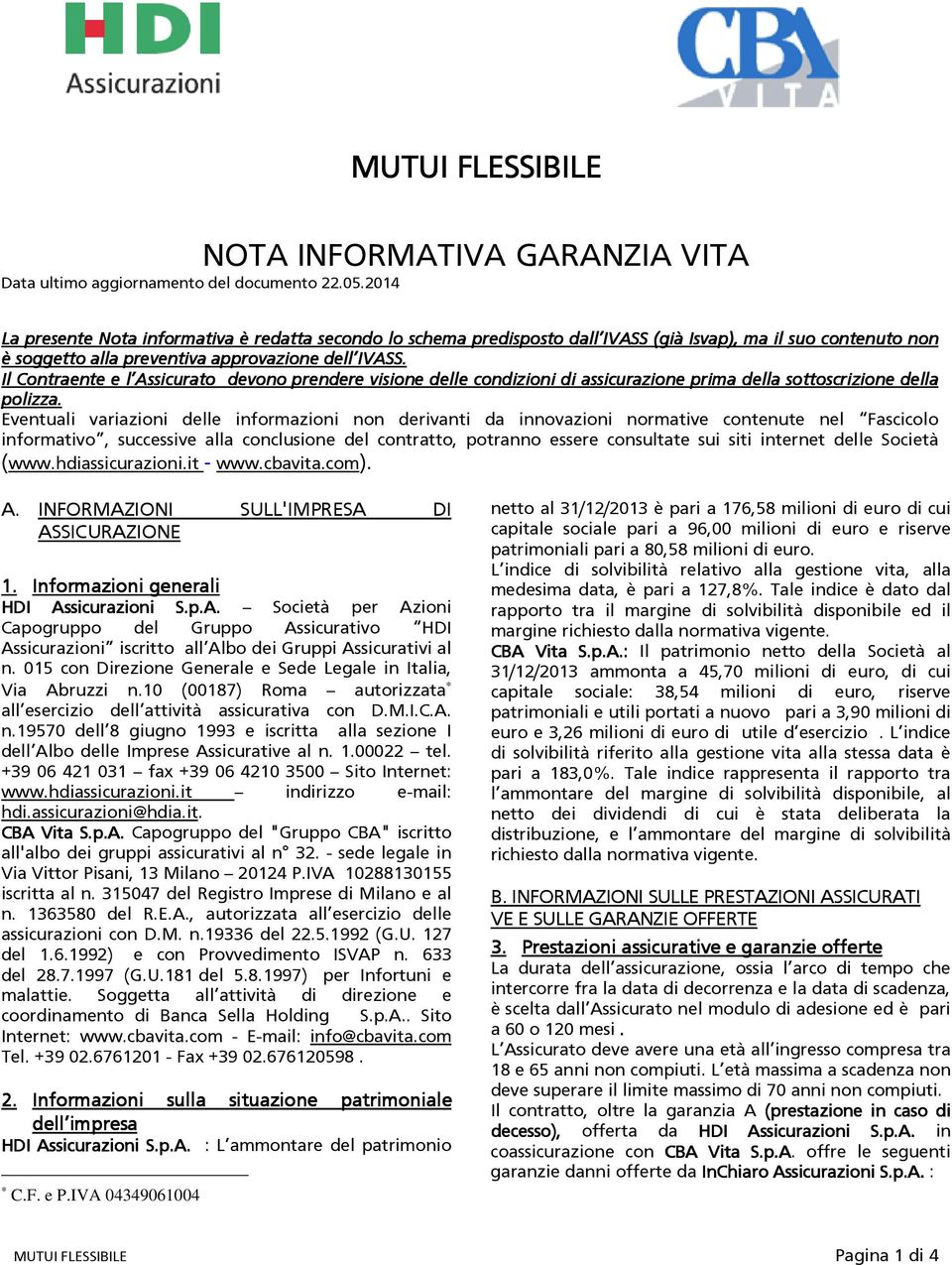 Il Contraente e l Assicurato devono prendere visione delle condizioni di assicurazione prima della sottoscrizione della polizza.