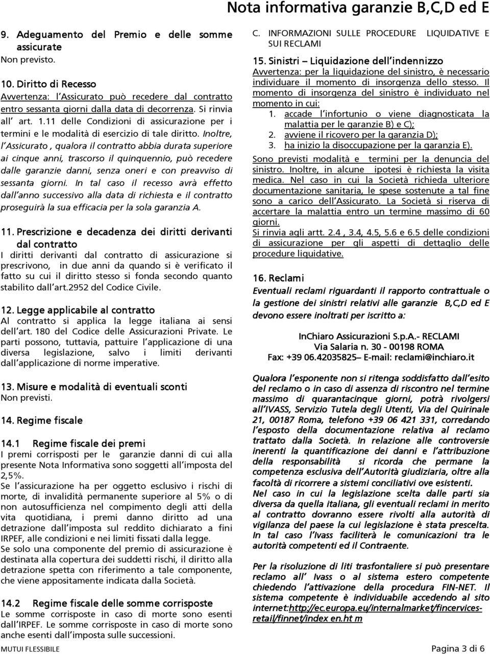 Inoltre, l Assicurato, qualora il contratto abbia durata superiore ai cinque anni, trascorso il quinquennio, può recedere dalle garanzie danni, senza oneri e con preavviso di sessanta giorni.