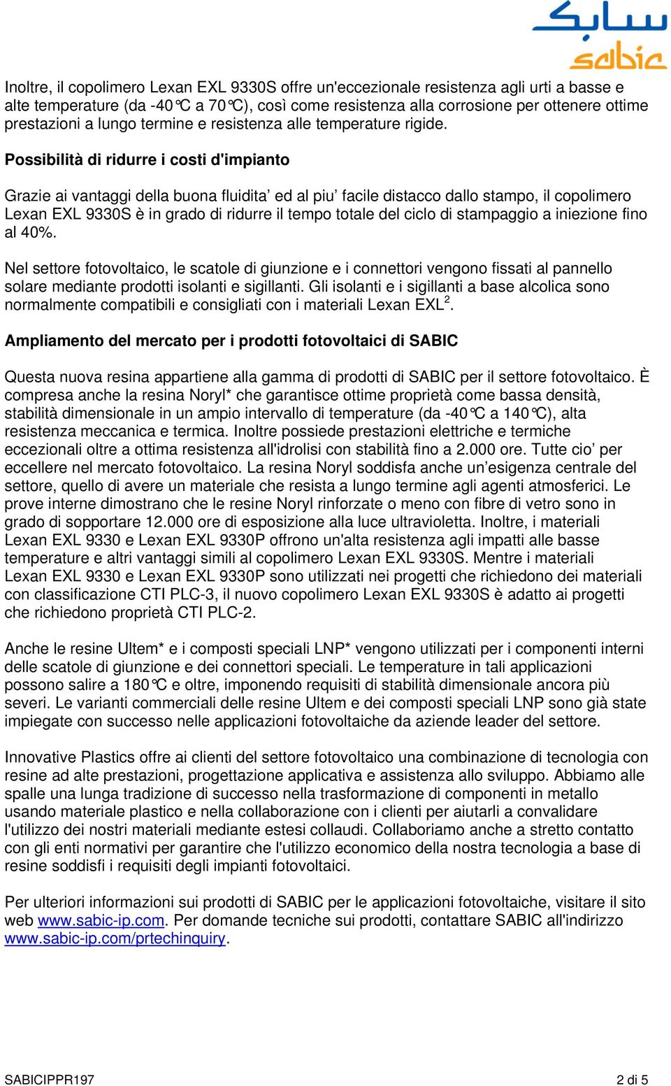 Possibilità di ridurre i costi d'impianto Grazie ai vantaggi della buona fluidita ed al piu facile distacco dallo stampo, il copolimero Lexan EXL 9330S è in grado di ridurre il tempo totale del ciclo