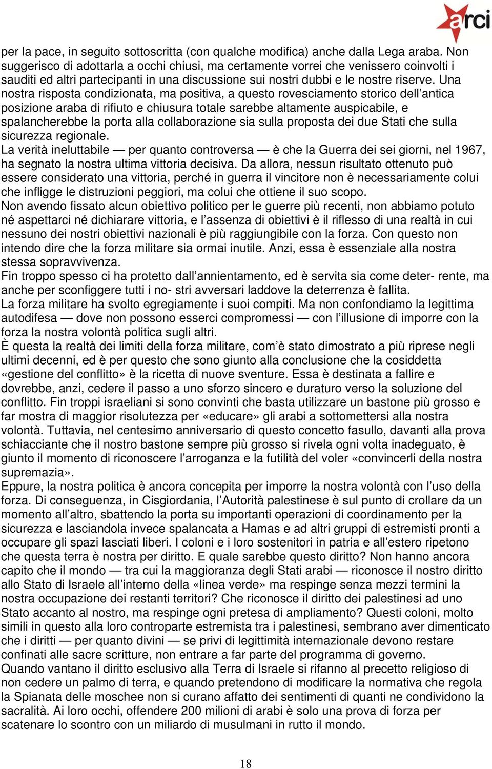 Una nostra risposta condizionata, ma positiva, a questo rovesciamento storico dell antica posizione araba di rifiuto e chiusura totale sarebbe altamente auspicabile, e spalancherebbe la porta alla