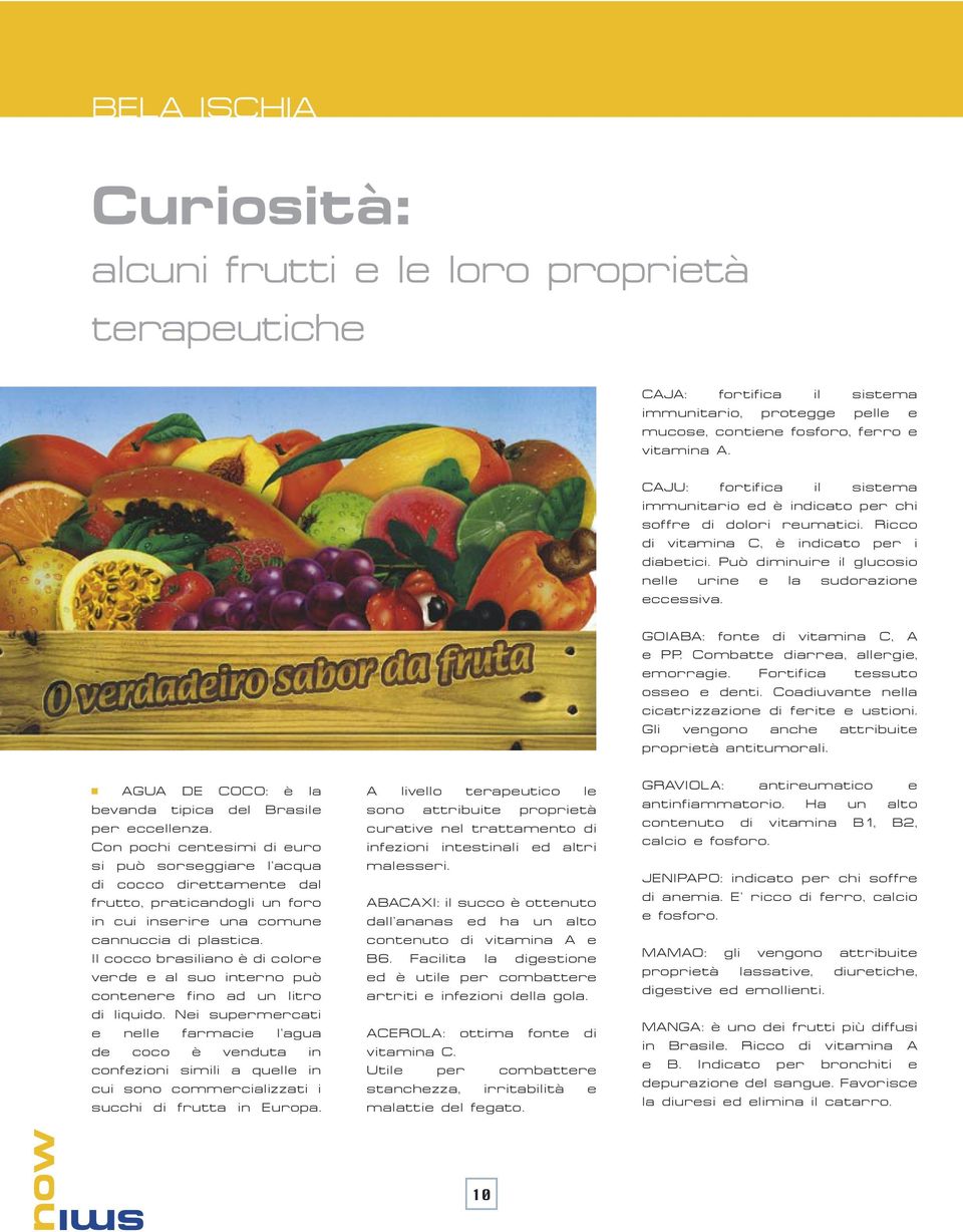 Può diminuire il glucosio nelle urine e la sudorazione eccessiva. GOIABA: fonte di vitamina C, A e PP. Combatte diarrea, allergie, emorragie. Fortifica tessuto osseo e denti.