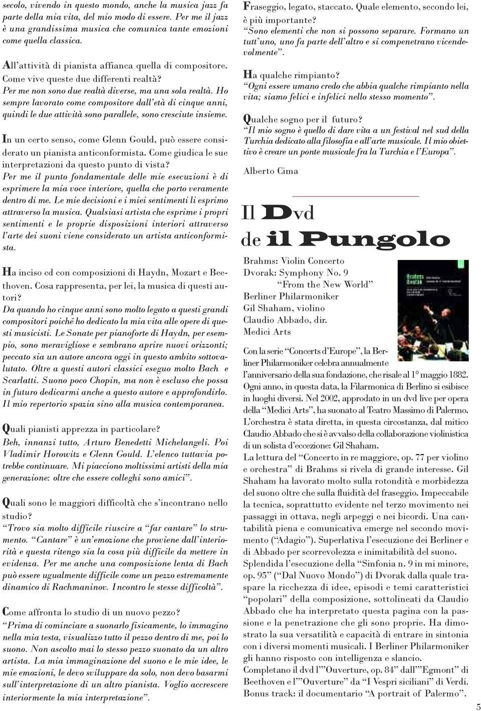 Ho sempre lavorato come compositore dall età di cinque anni, quindi le due attività sono parallele, sono cresciute insieme.