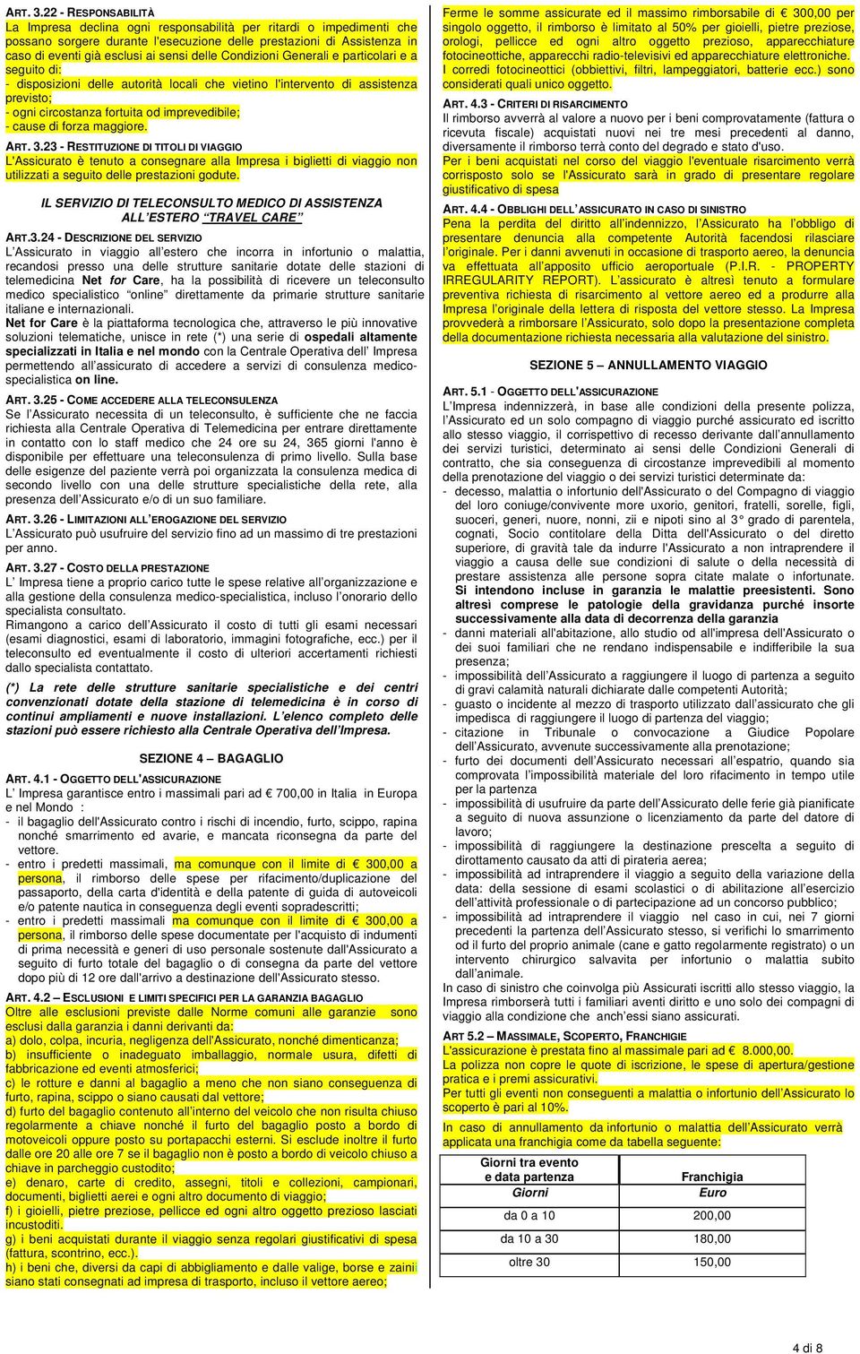 delle Condizioni Generali e particolari e a seguito di: - disposizioni delle autorità locali che vietino l'intervento di assistenza previsto; - ogni circostanza fortuita od imprevedibile; - cause di