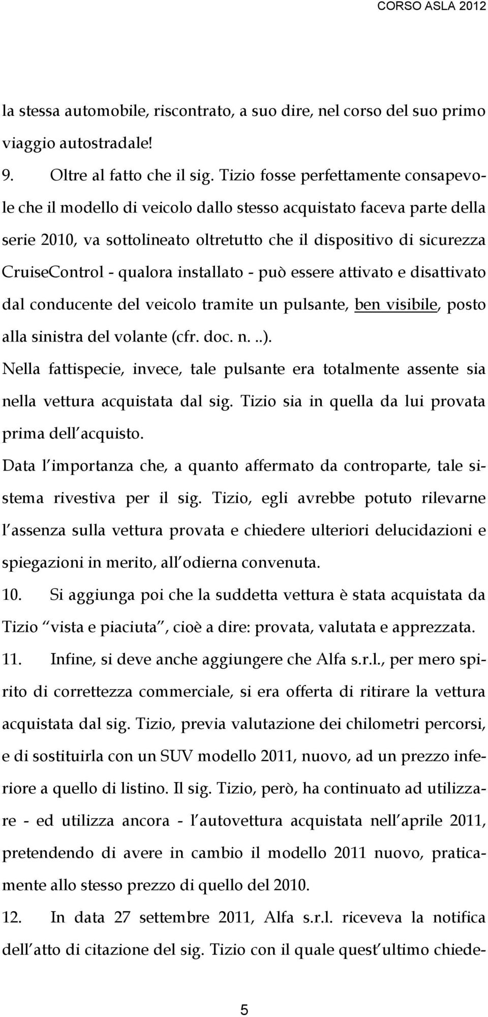 qualora installato - può essere attivato e disattivato dal conducente del veicolo tramite un pulsante, ben visibile, posto alla sinistra del volante (cfr. doc. n...).