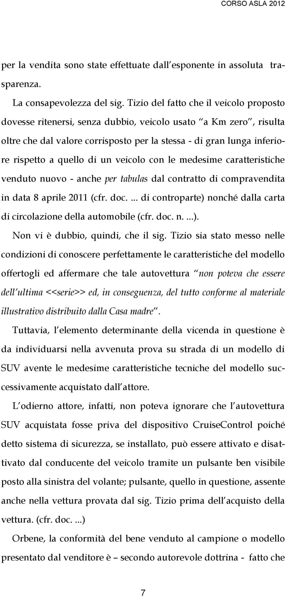 un veicolo con le medesime caratteristiche venduto nuovo - anche per tabulas dal contratto di compravendita in data 8 aprile 2011 (cfr. doc.