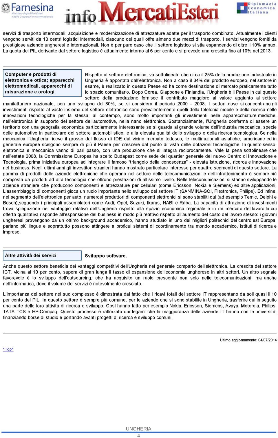 I servizi vengono forniti da prestigiose aziende ungheresi e internazionali. Non è per puro caso che il settore logistico si stia espandendo di oltre il 10% annuo.