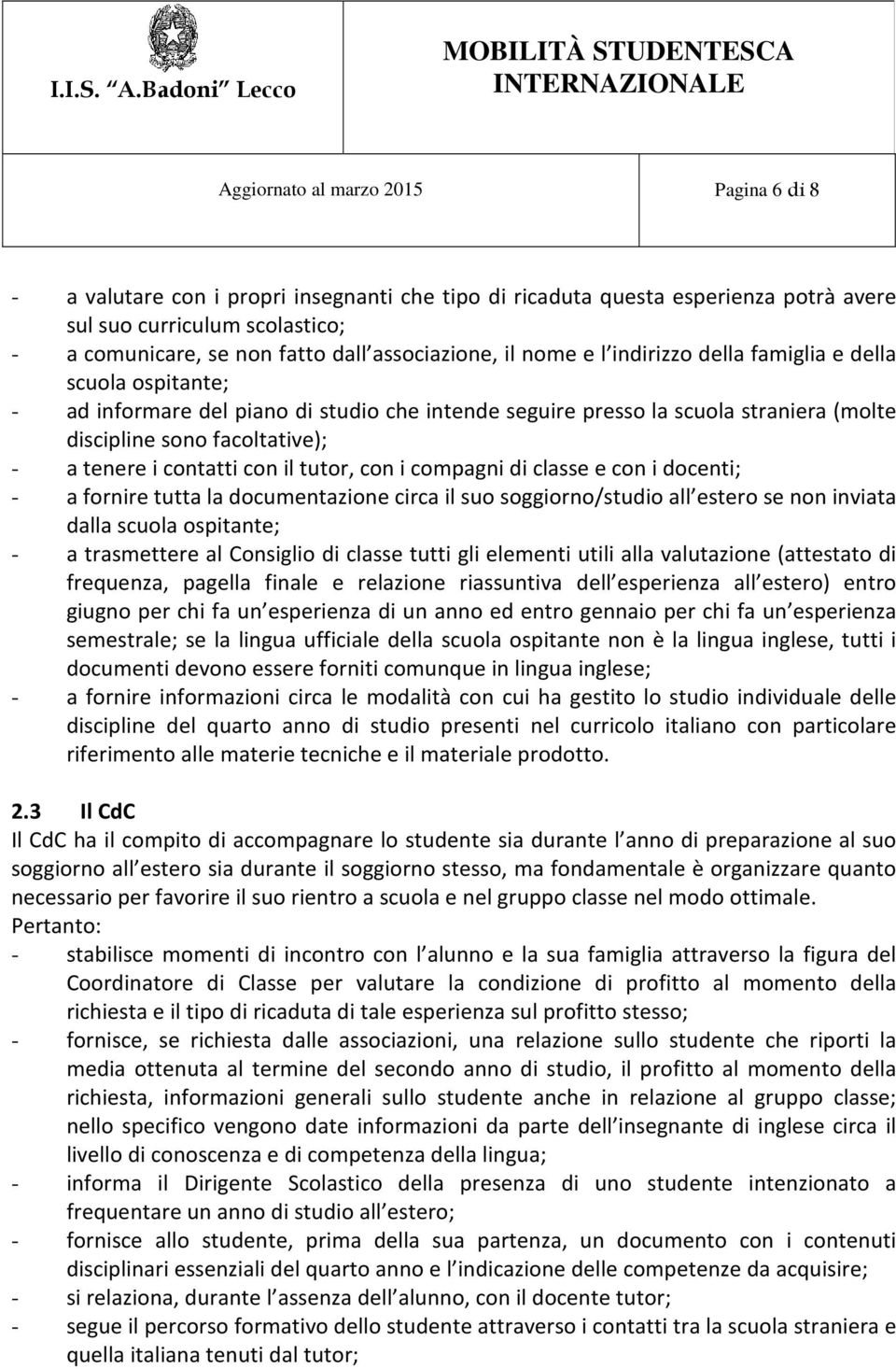 tenere i contatti con il tutor, con i compagni di classe e con i docenti; - a fornire tutta la documentazione circa il suo soggiorno/studio all estero se non inviata dalla scuola ospitante; - a