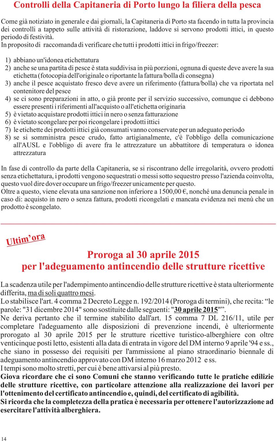 In proposito di raccomanda di verificare che tutti i prodotti ittici in frigo/freezer: 1) abbiano un'idonea etichettatura 2) anche se una partita di pesce è stata suddivisa in più porzioni, ognuna di