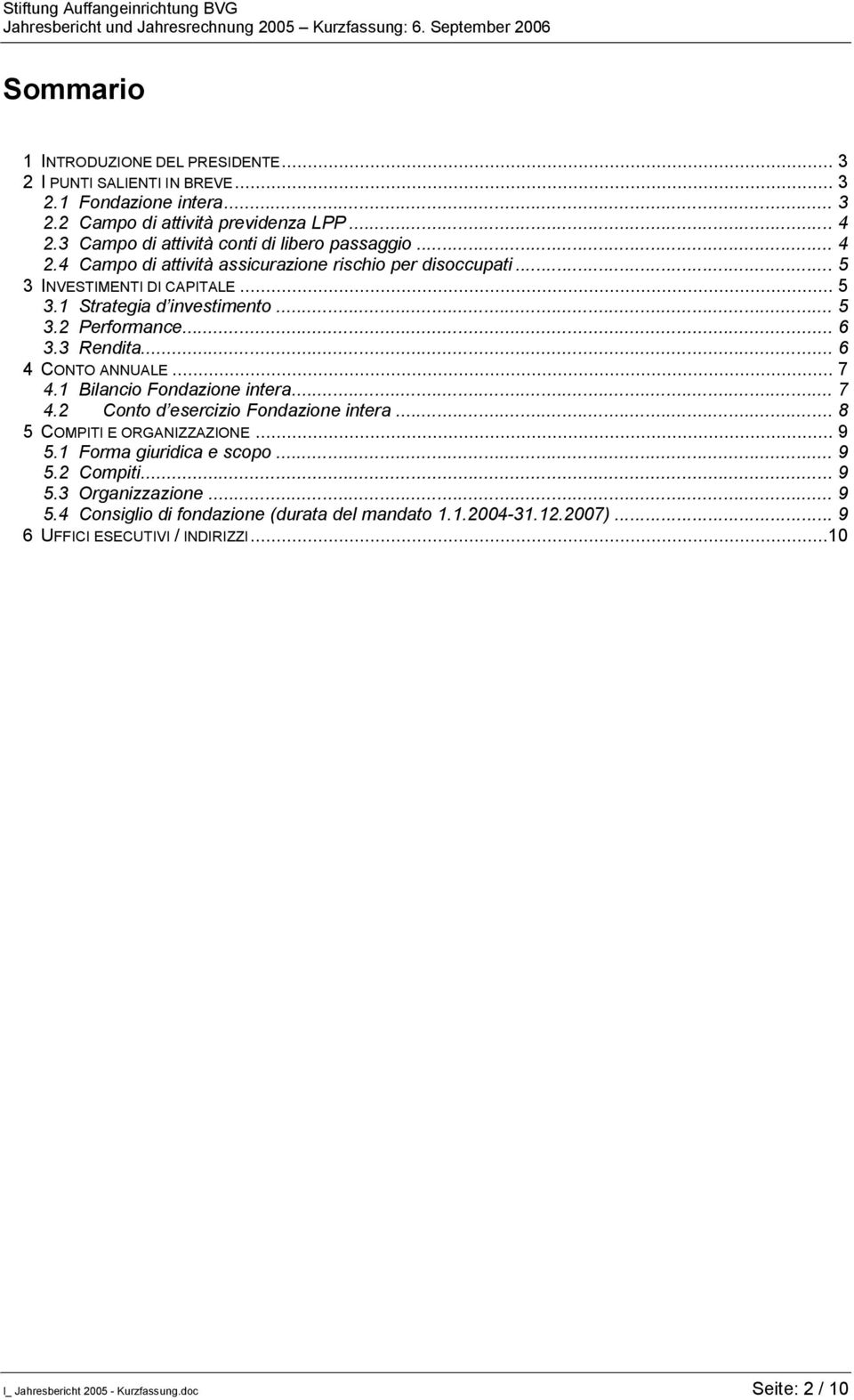 .. 6 3.3 Rendita... 6 4 CONTO ANNUALE... 7 4.1 Bilancio Fondazione intera... 7 4.2 Conto d esercizio Fondazione intera... 8 5 COMPITI E ORGANIZZAZIONE... 9 5.1 Forma giuridica e scopo.