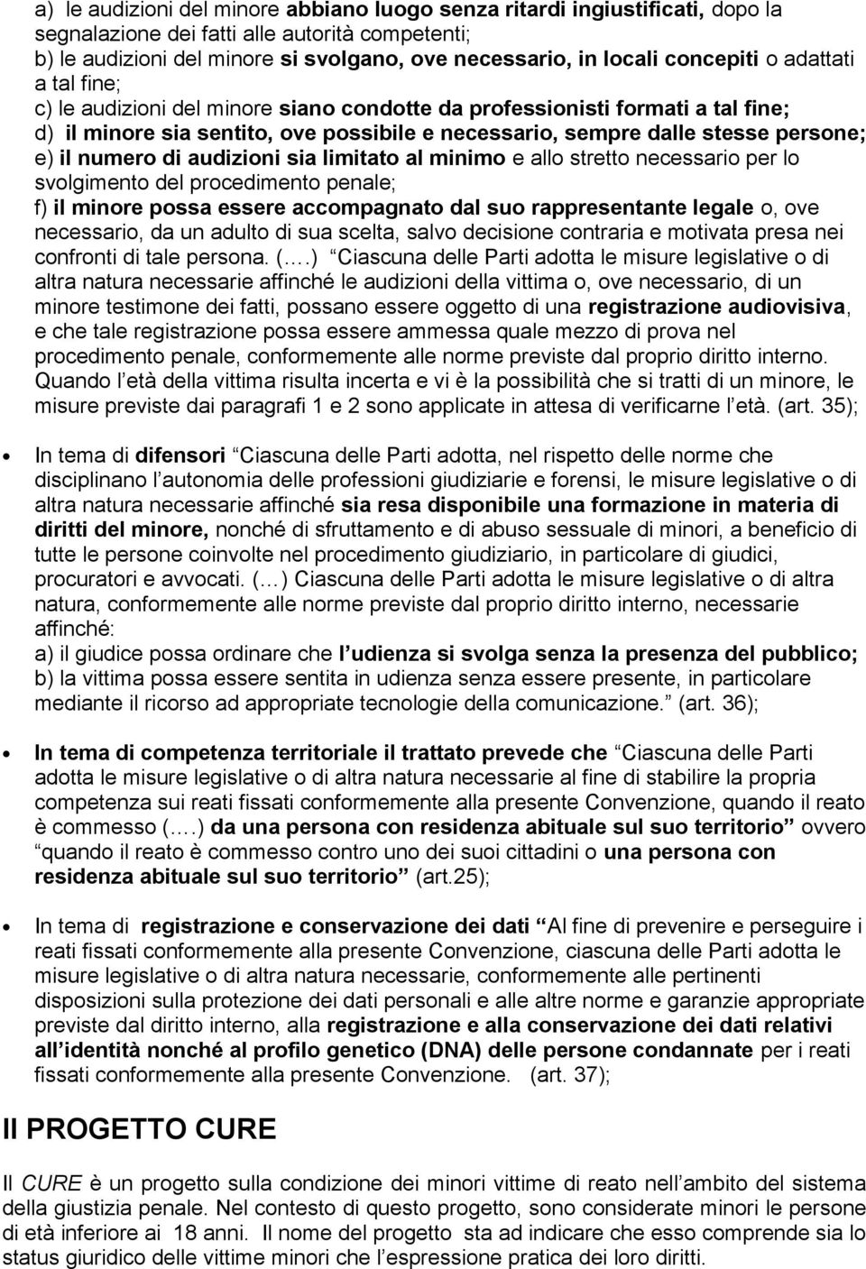 il numero di audizioni sia limitato al minimo e allo stretto necessario per lo svolgimento del procedimento penale; f) il minore possa essere accompagnato dal suo rappresentante legale o, ove