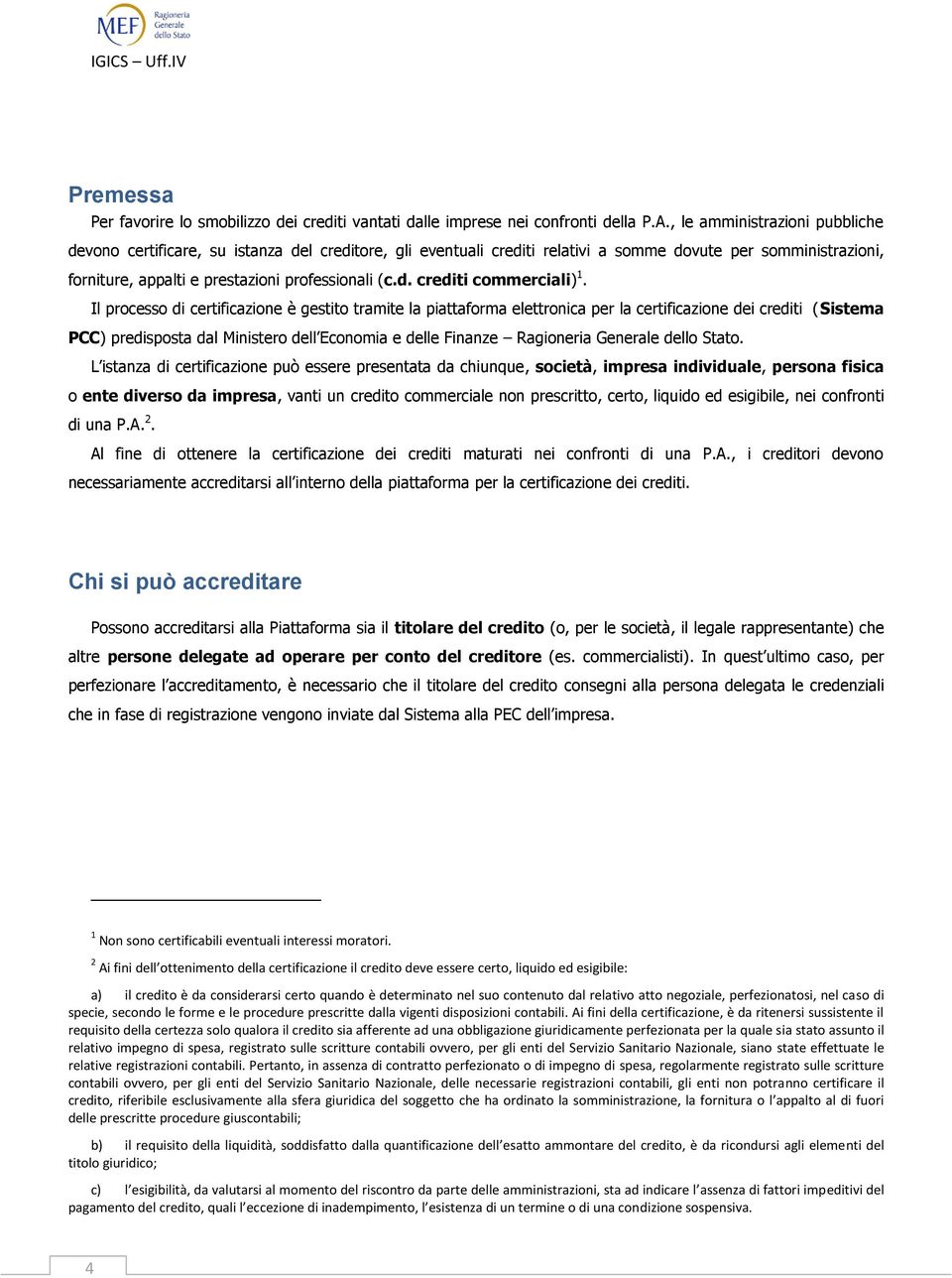 Il processo di certificazione è gestito tramite la piattaforma elettronica per la certificazione dei crediti (Sistema PCC) predisposta dal Ministero dell Economia e delle Finanze Ragioneria Generale