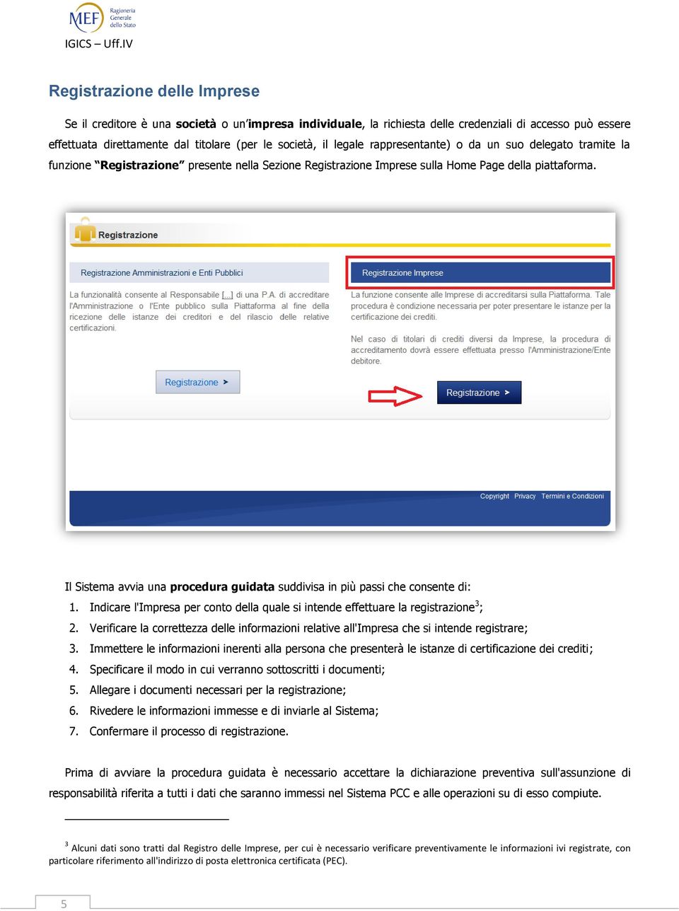 Il Sistema avvia una procedura guidata suddivisa in più passi che consente di: 1. Indicare l'impresa per conto della quale si intende effettuare la registrazione 3 ; 2.