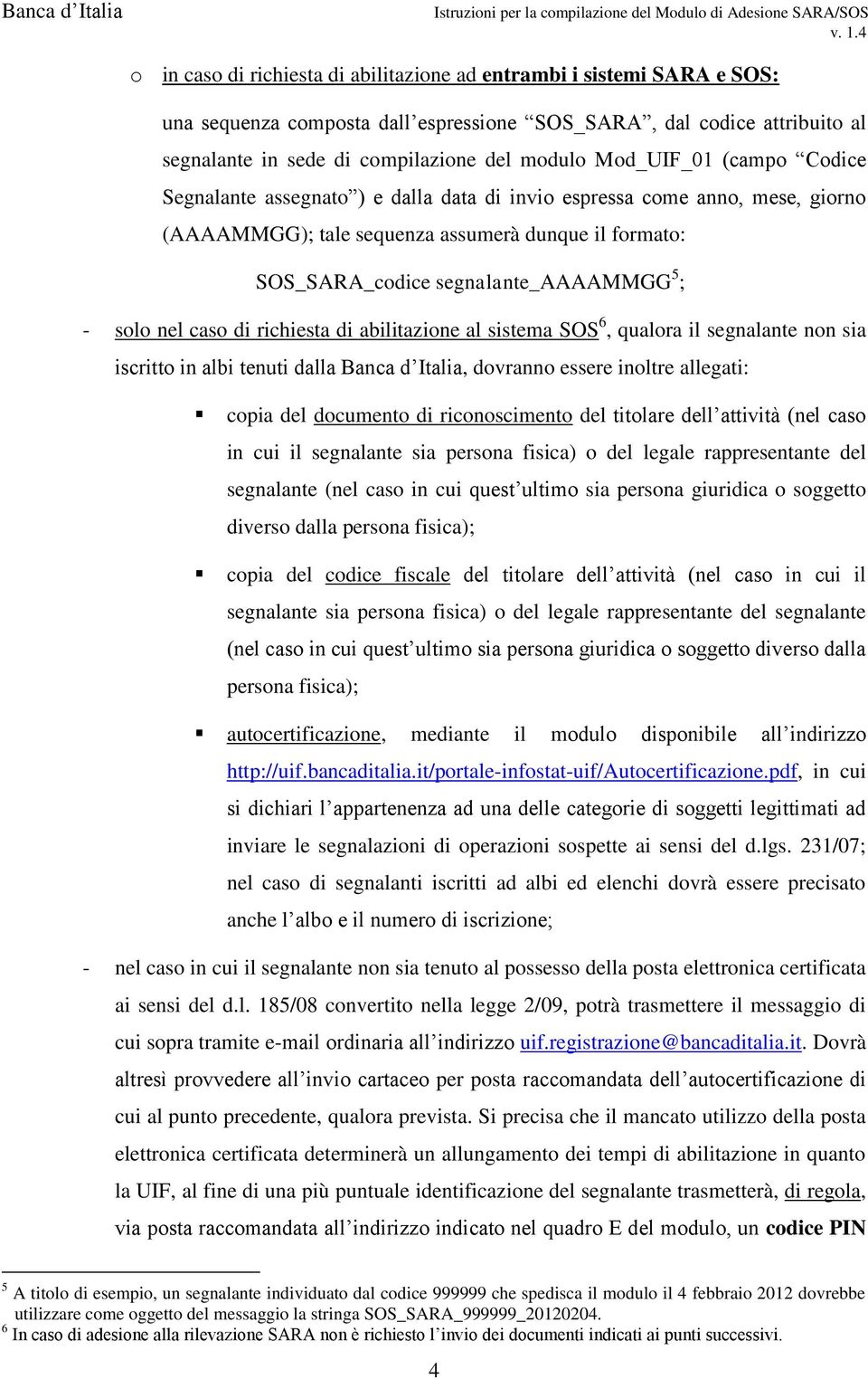 solo nel caso di richiesta di abilitazione al sistema SOS 6, qualora il segnalante non sia iscritto in albi tenuti dalla Banca d Italia, dovranno essere inoltre allegati: copia del documento di