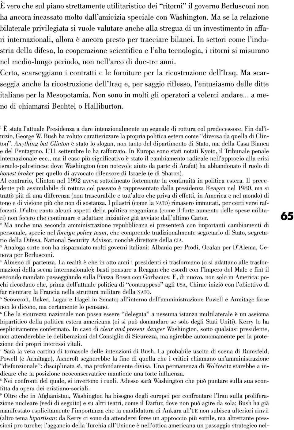 In settori come l industria della difesa, la cooperazione scientifica e l alta tecnologia, i ritorni si misurano nel medio-lungo periodo, non nell arco di due-tre anni.