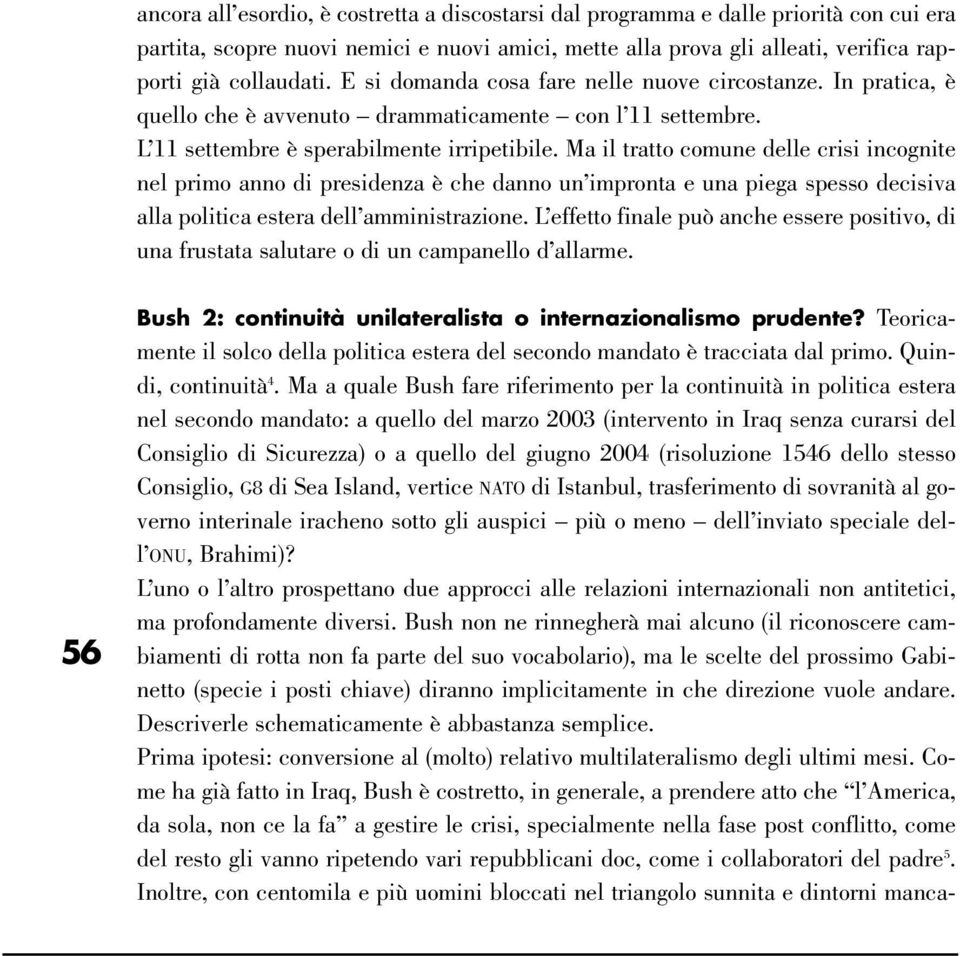 Ma il tratto comune delle crisi incognite nel primo anno di presidenza è che danno un impronta e una piega spesso decisiva alla politica estera dell amministrazione.