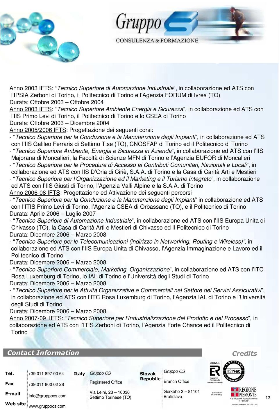 Dicembre 2004 Anno 2005/2006 IFTS: Progettazione dei seguenti corsi: - Tecnico Superiore per la Conduzione e la Manutenzione degli Impianti, in collaborazione ed ATS con l IIS Galileo Ferraris di