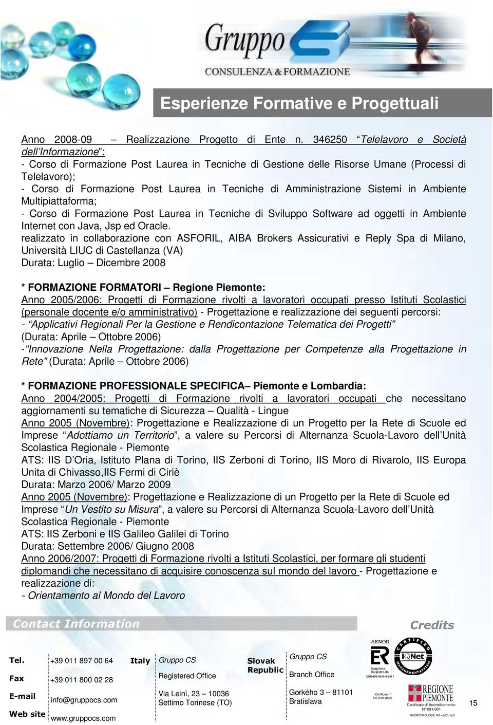 di Amministrazione Sistemi in Ambiente Multipiattaforma; - Corso di Formazione Post Laurea in Tecniche di Sviluppo Software ad oggetti in Ambiente Internet con Java, Jsp ed Oracle.