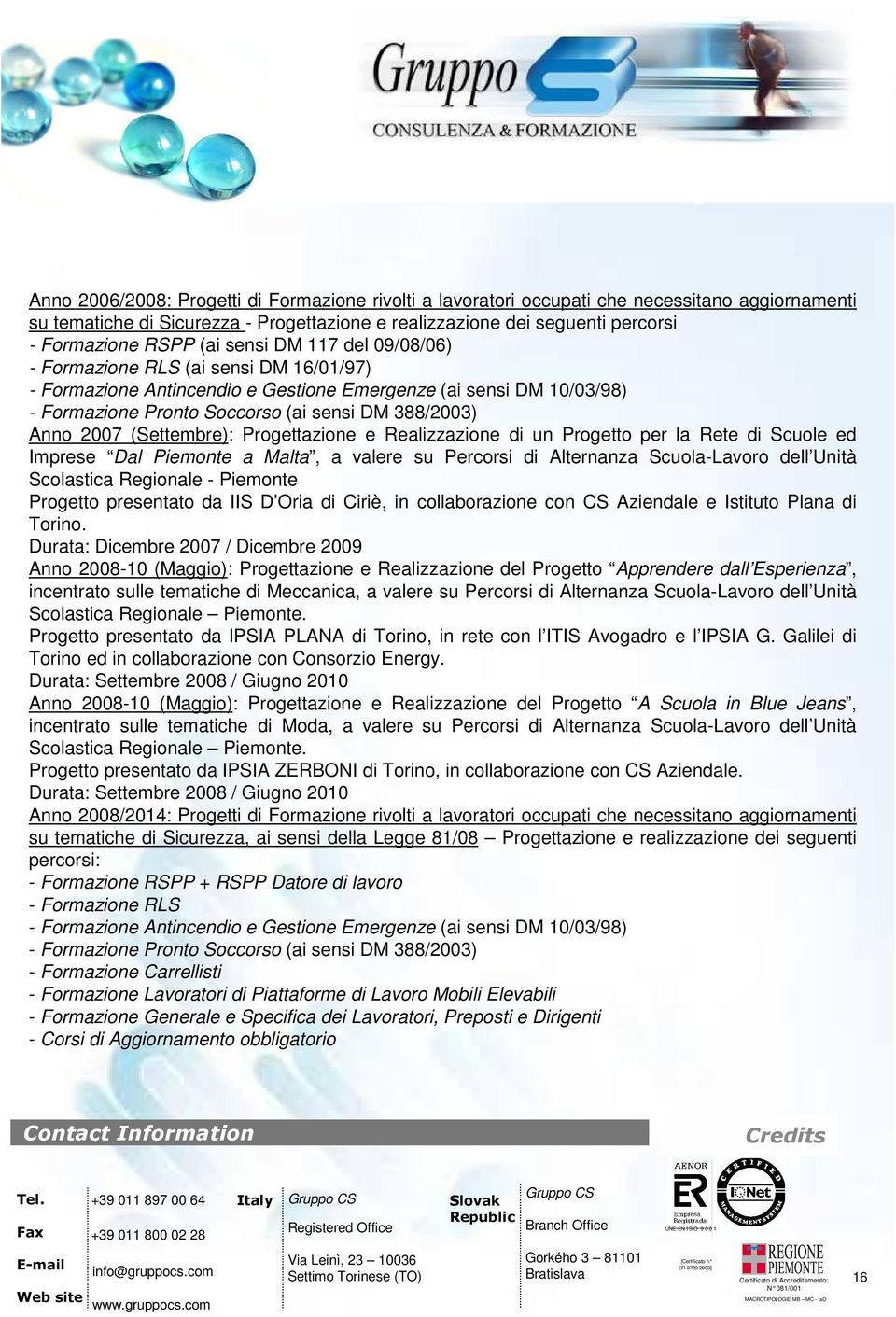 2007 (Settembre): Progettazione e Realizzazione di un Progetto per la Rete di Scuole ed Imprese Dal Piemonte a Malta, a valere su Percorsi di Alternanza Scuola-Lavoro dell Unità Scolastica Regionale