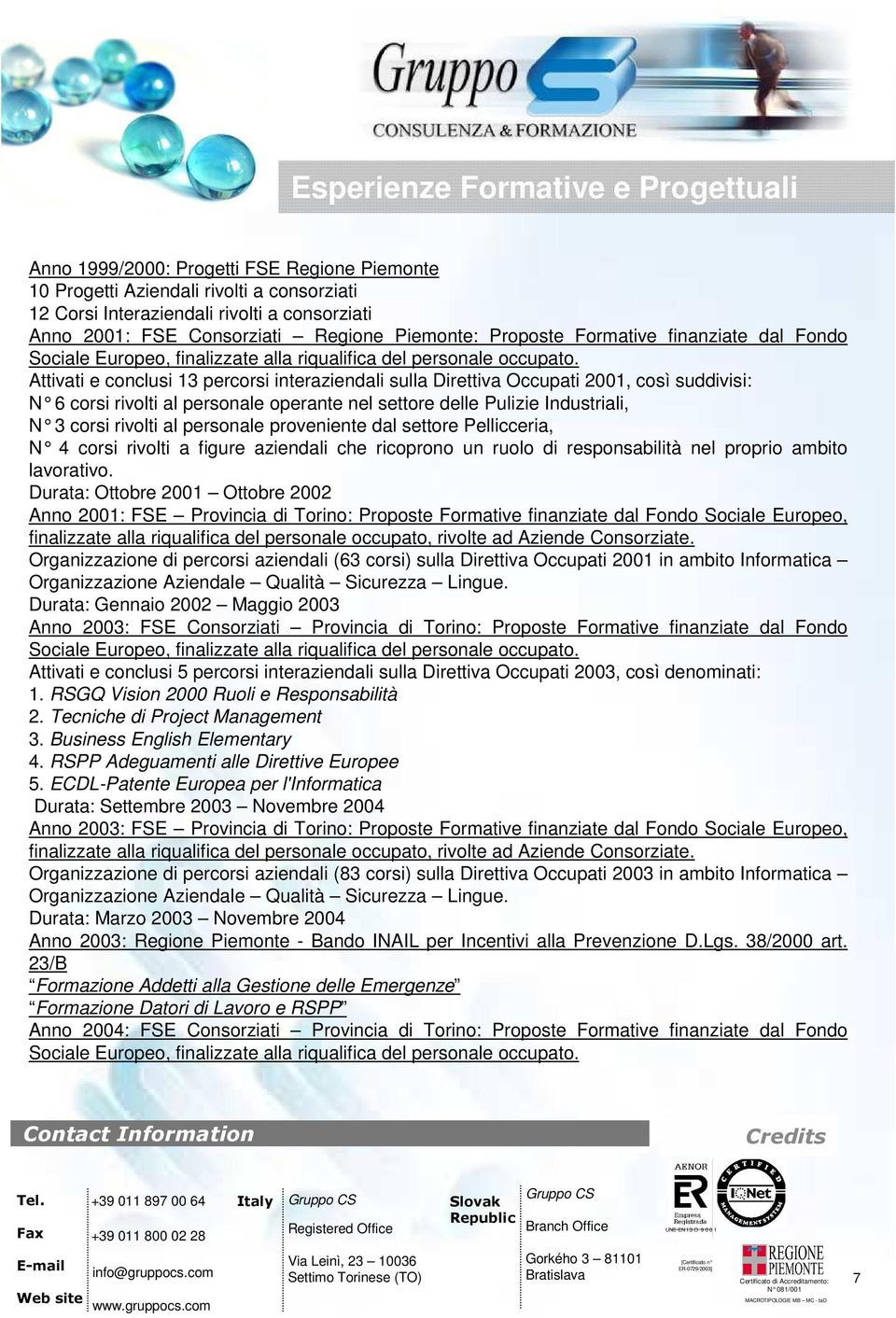 Attivati e conclusi 13 percorsi interaziendali sulla Direttiva Occupati 2001, così suddivisi: N 6 corsi rivolti al personale operante nel settor e delle Pulizie Industriali, N 3 corsi rivolti al