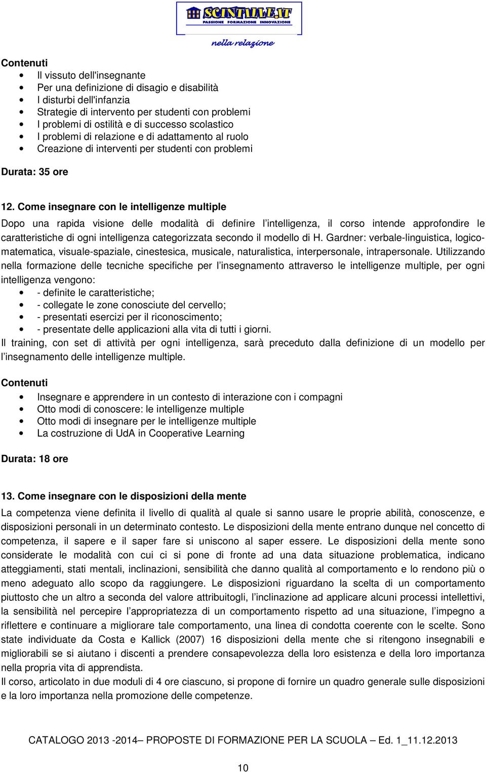 Come insegnare con le intelligenze multiple Dopo una rapida visione delle modalità di definire l intelligenza, il corso intende approfondire le caratteristiche di ogni intelligenza categorizzata