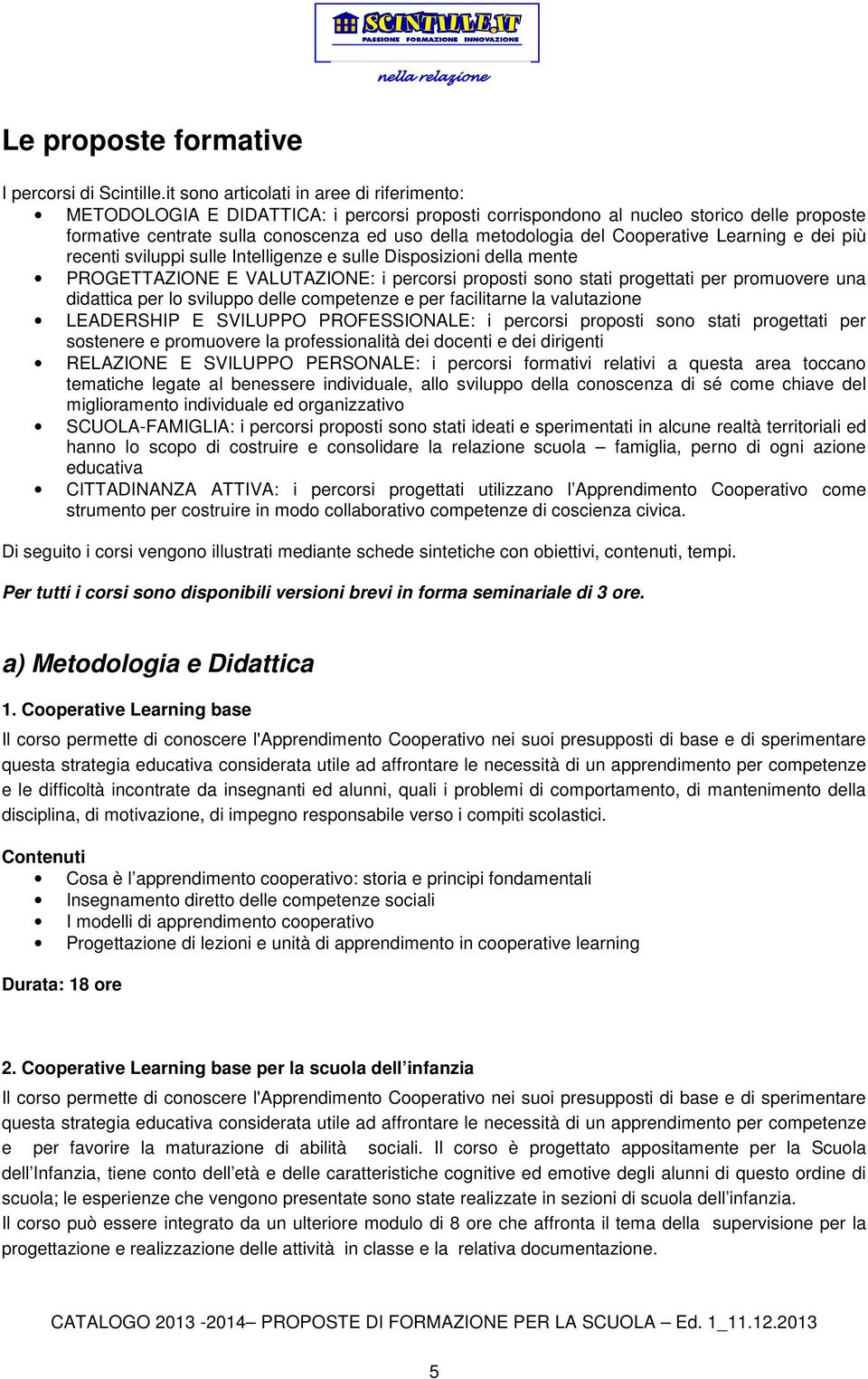 Cooperative Learning e dei più recenti sviluppi sulle Intelligenze e sulle Disposizioni della mente PROGETTAZIONE E VALUTAZIONE: i percorsi proposti sono stati progettati per promuovere una didattica