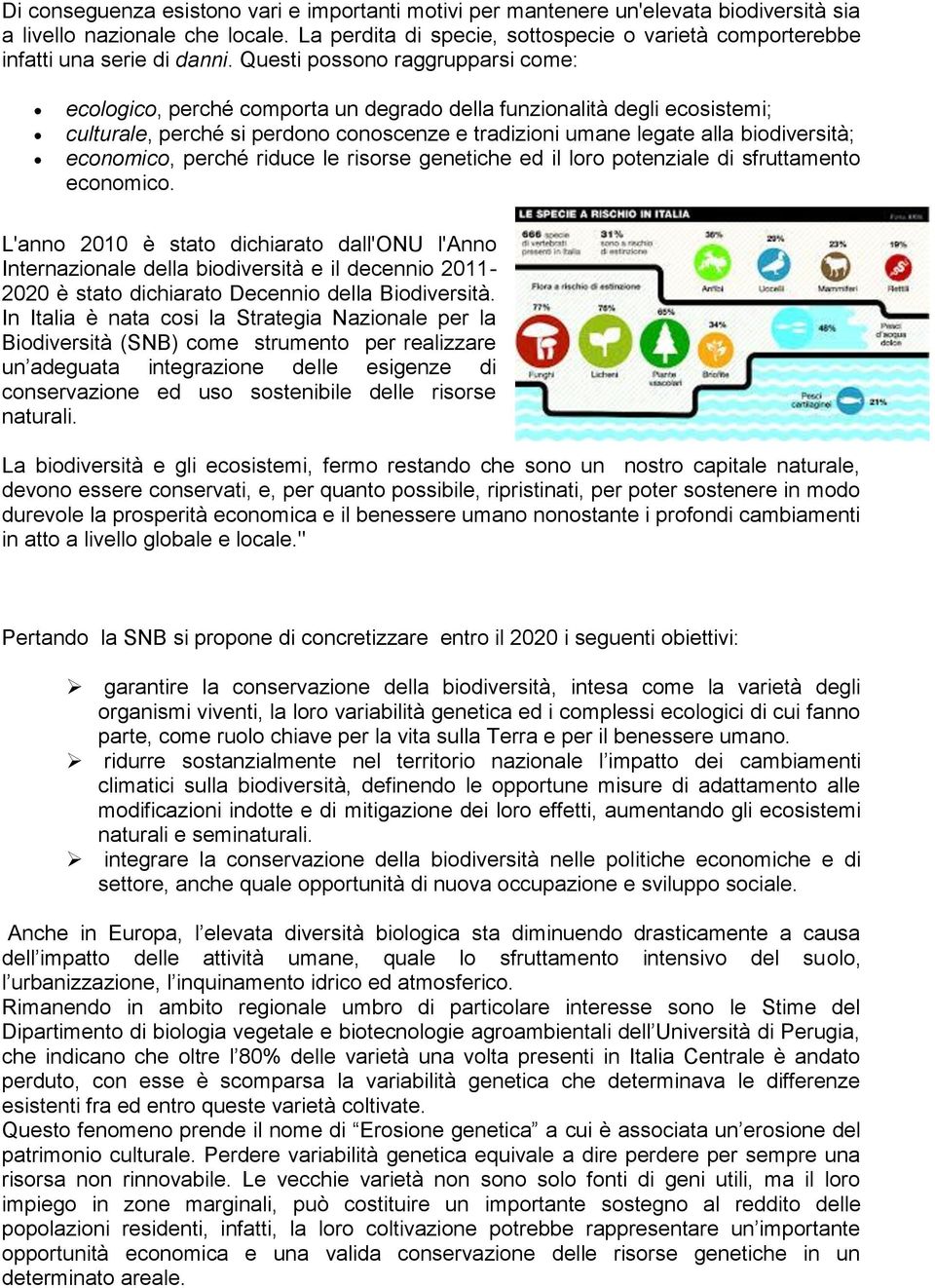 Questi possono raggrupparsi come: ecologico, perché comporta un degrado della funzionalità degli ecosistemi; culturale, perché si perdono conoscenze e tradizioni umane legate alla biodiversità;