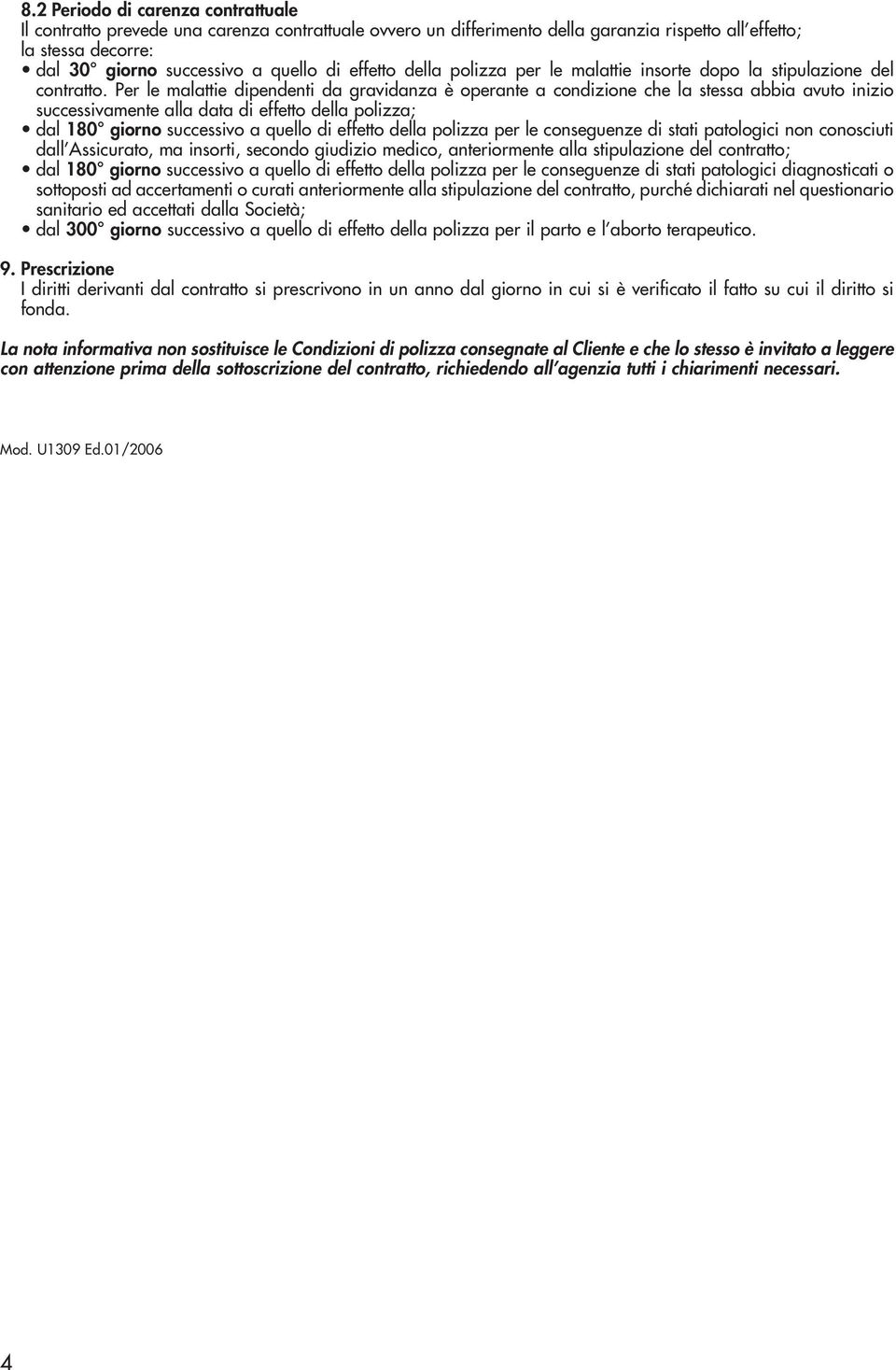 Per le malattie dipendenti da gravidanza è operante a condizione che la stessa abbia avuto inizio successivamente alla data di effetto della polizza; dal 180 giorno successivo a quello di effetto