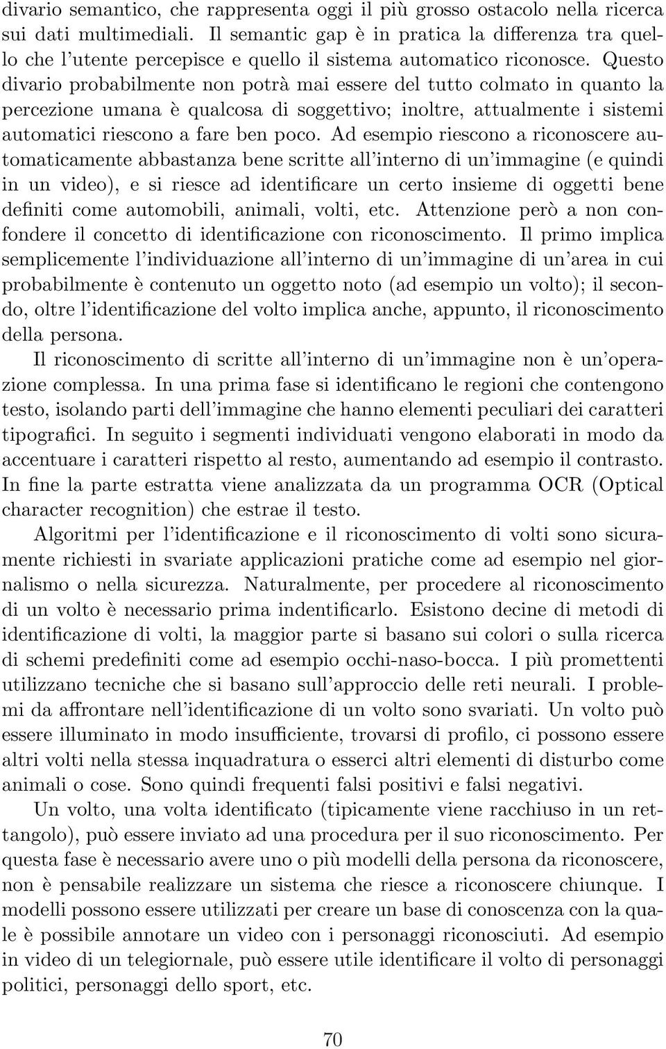 Questo divario probabilmente non potrà mai essere del tutto colmato in quanto la percezione umana è qualcosa di soggettivo; inoltre, attualmente i sistemi automatici riescono a fare ben poco.